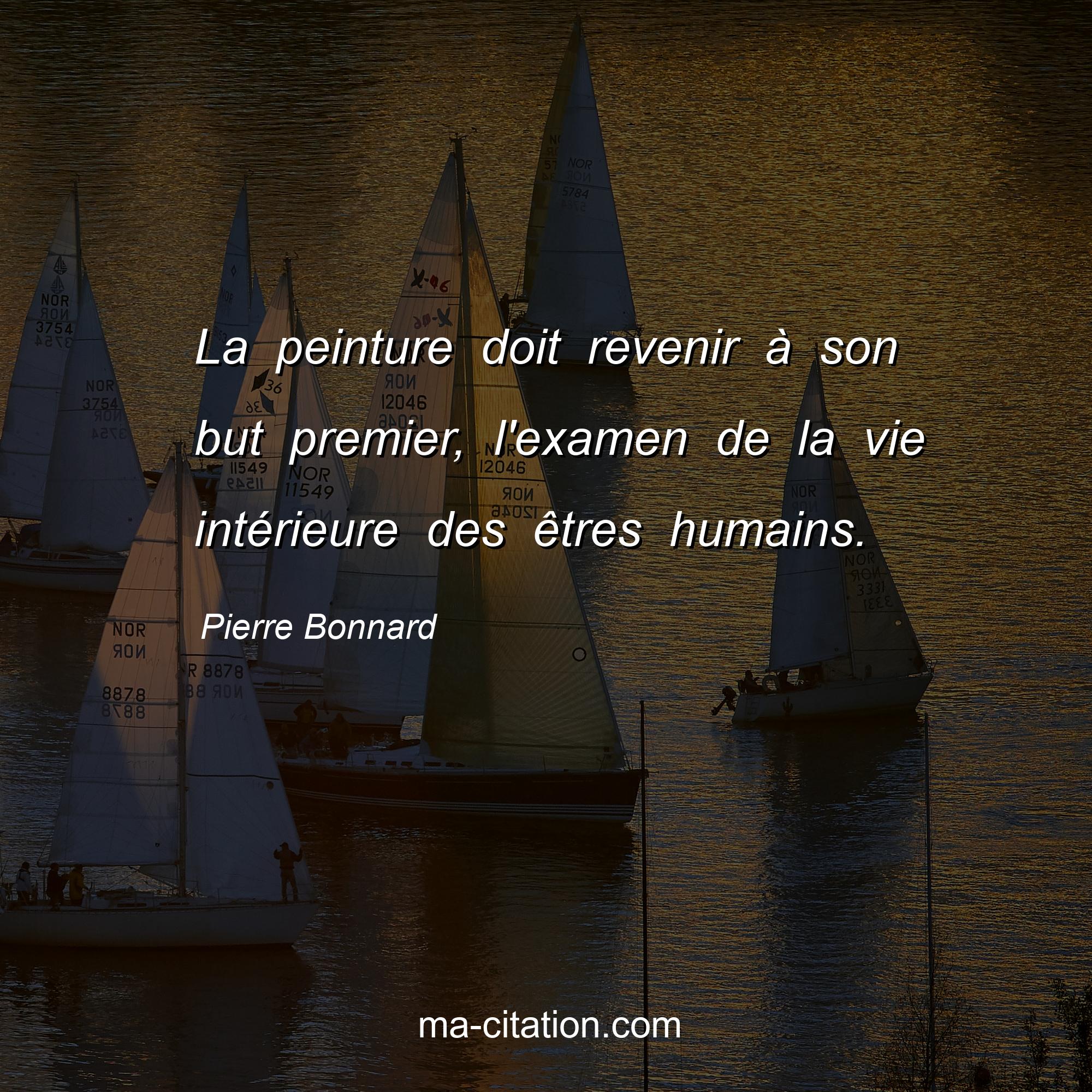 Pierre Bonnard : La peinture doit revenir à son but premier, l'examen de la vie intérieure des êtres humains.
