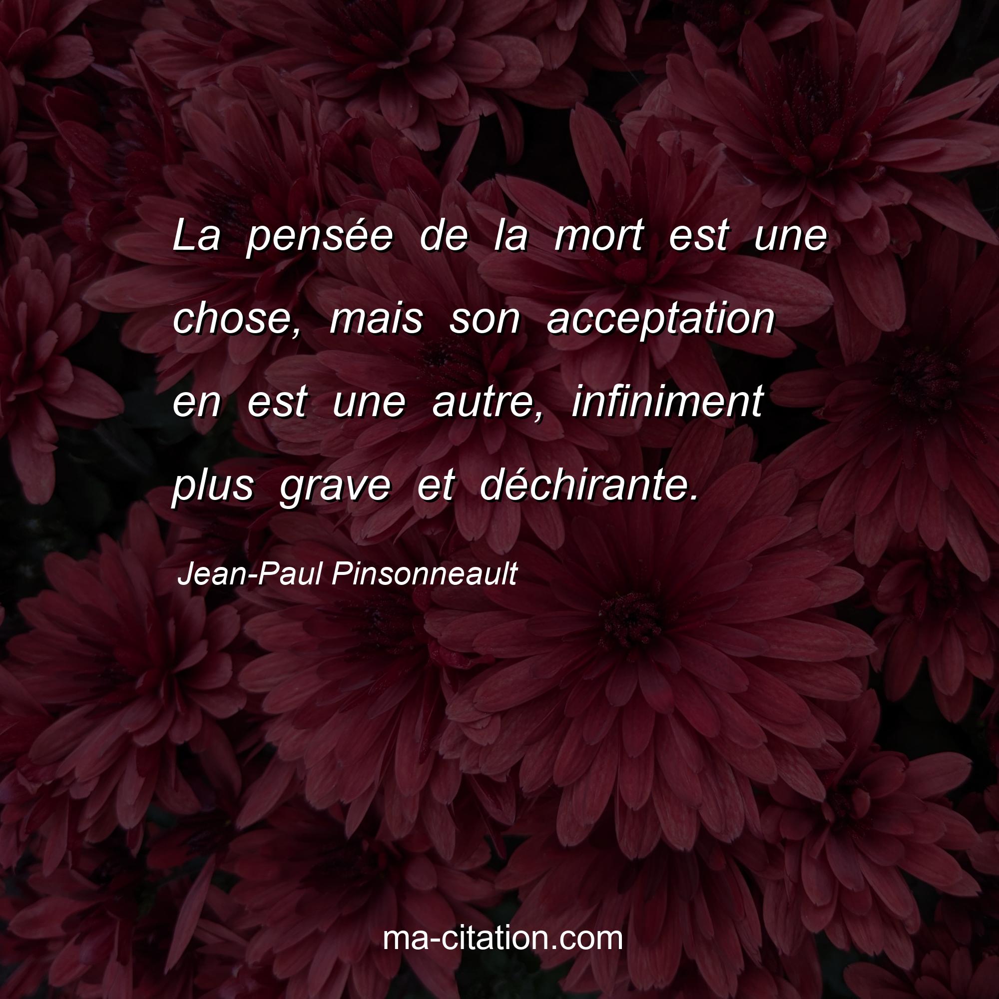 Jean-Paul Pinsonneault : La pensée de la mort est une chose, mais son acceptation en est une autre, infiniment plus grave et déchirante.