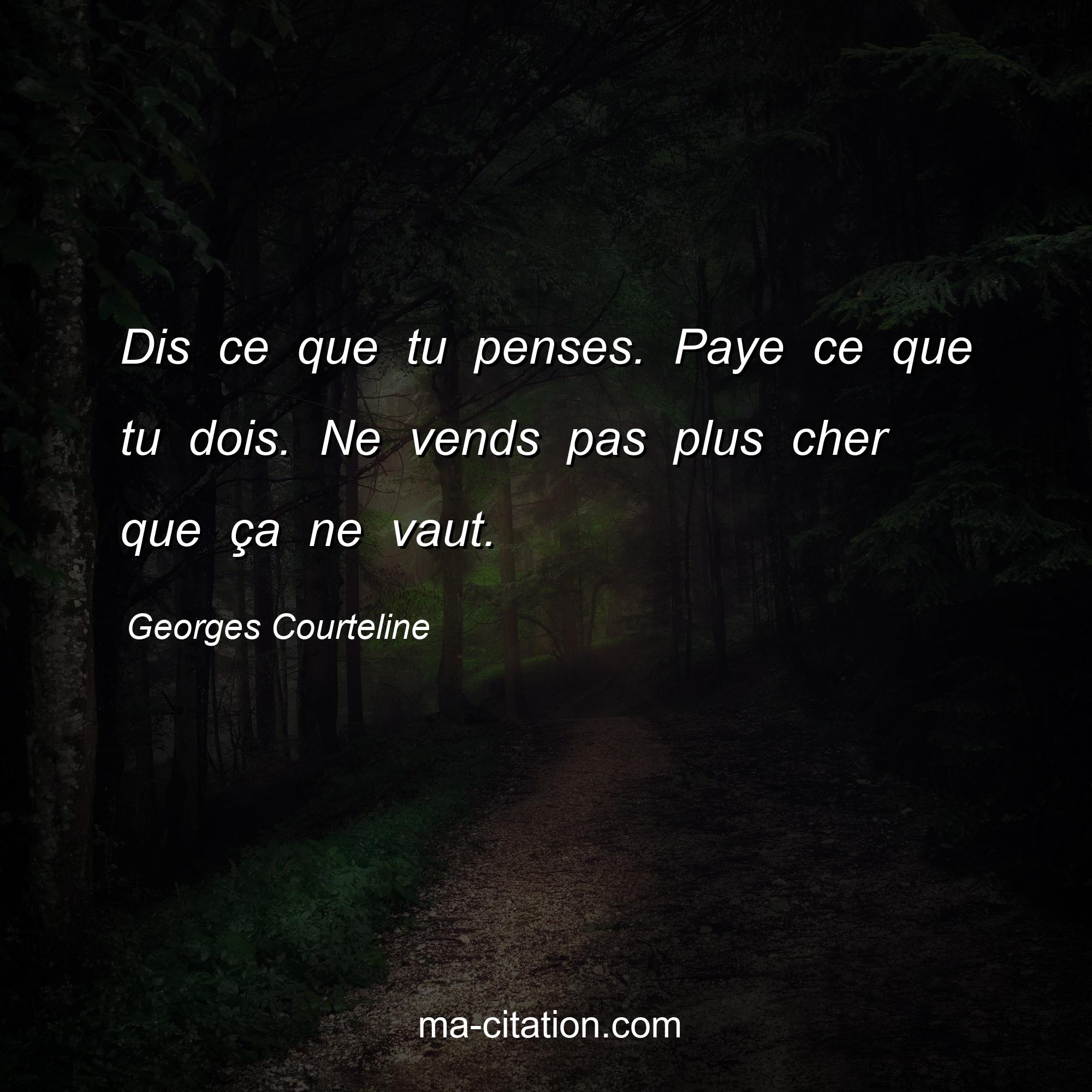 Georges Courteline : Dis ce que tu penses. Paye ce que tu dois. Ne vends pas plus cher que ça ne vaut.