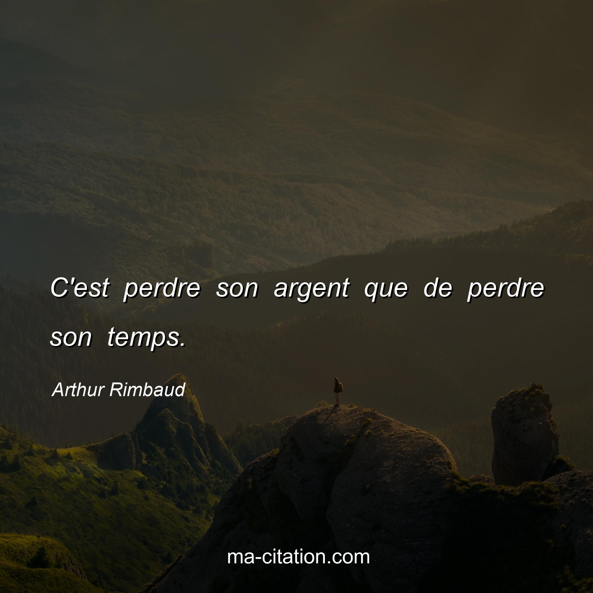 Arthur Rimbaud : C'est perdre son argent que de perdre son temps.