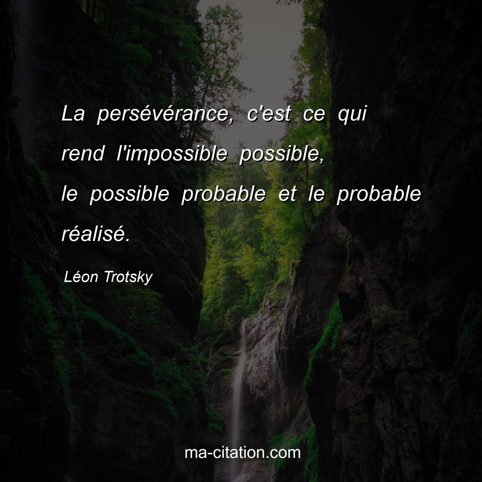 Léon Trotsky : La persévérance, c'est ce qui rend l'impossible possible, le possible probable et le probable réalisé.