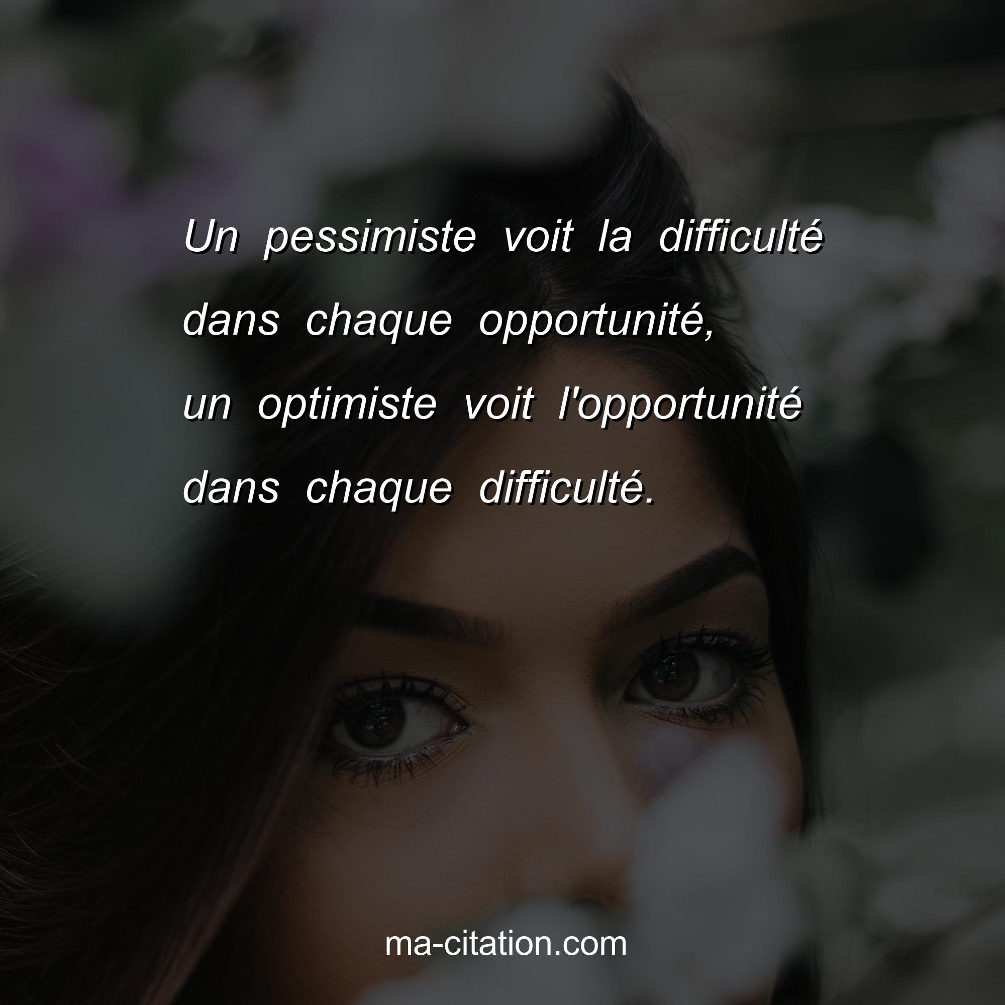 Ma-Citation.com : Un pessimiste voit la difficulté dans chaque opportunité, un optimiste voit l'opportunité dans chaque difficulté.