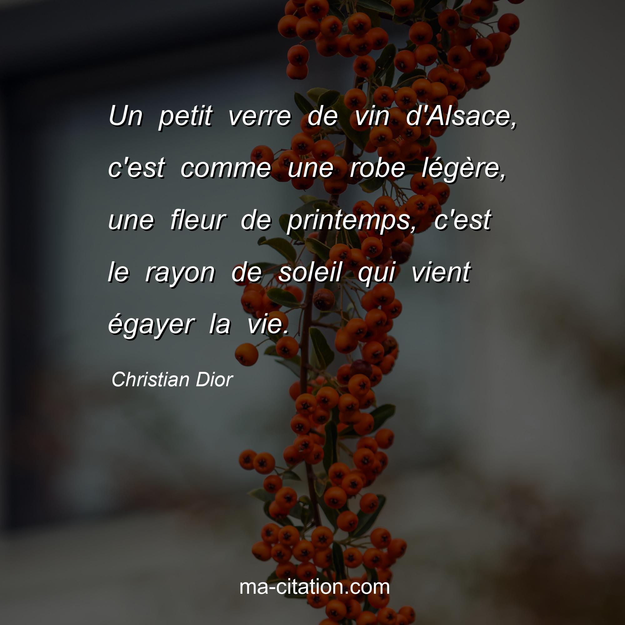 Christian Dior : Un petit verre de vin d'Alsace, c'est comme une robe légère, une fleur de printemps, c'est le rayon de soleil qui vient égayer la vie.