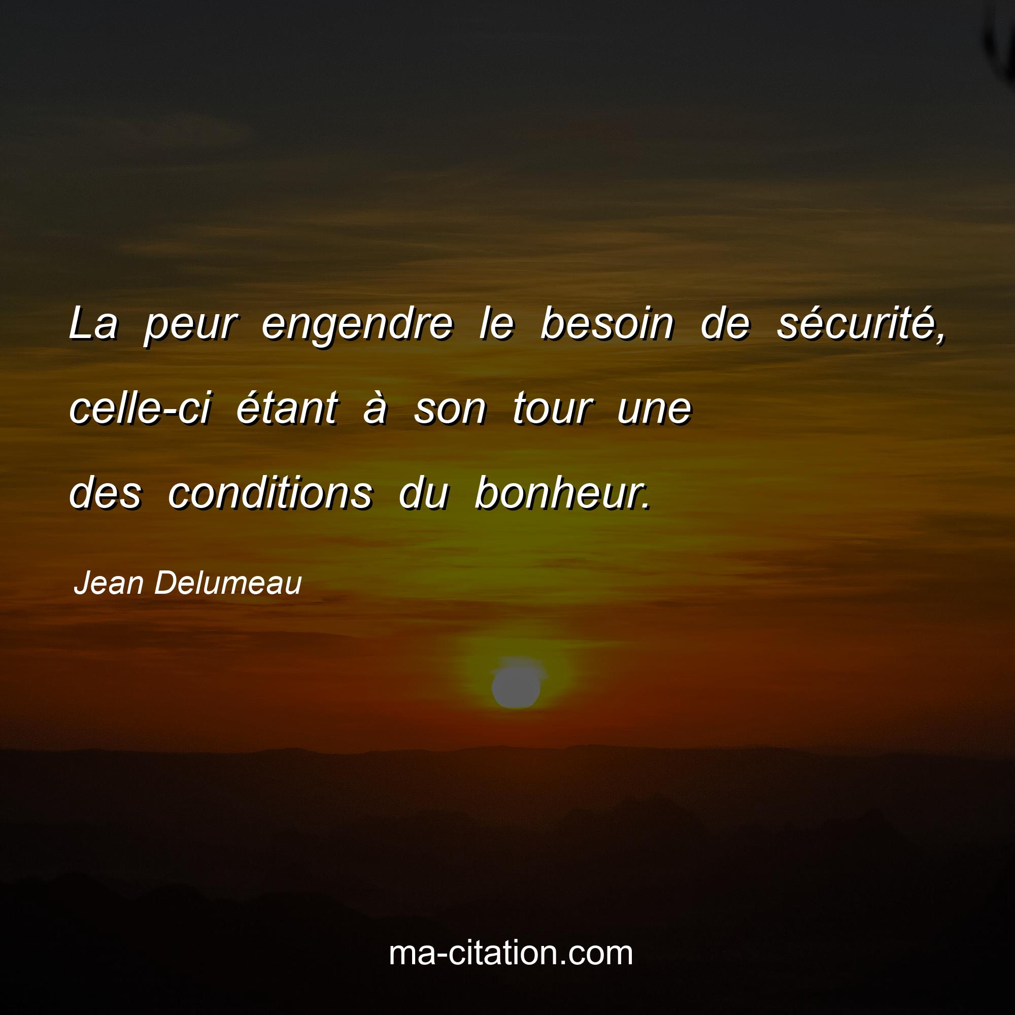 Jean Delumeau : La peur engendre le besoin de sécurité, celle-ci étant à son tour une des conditions du bonheur.