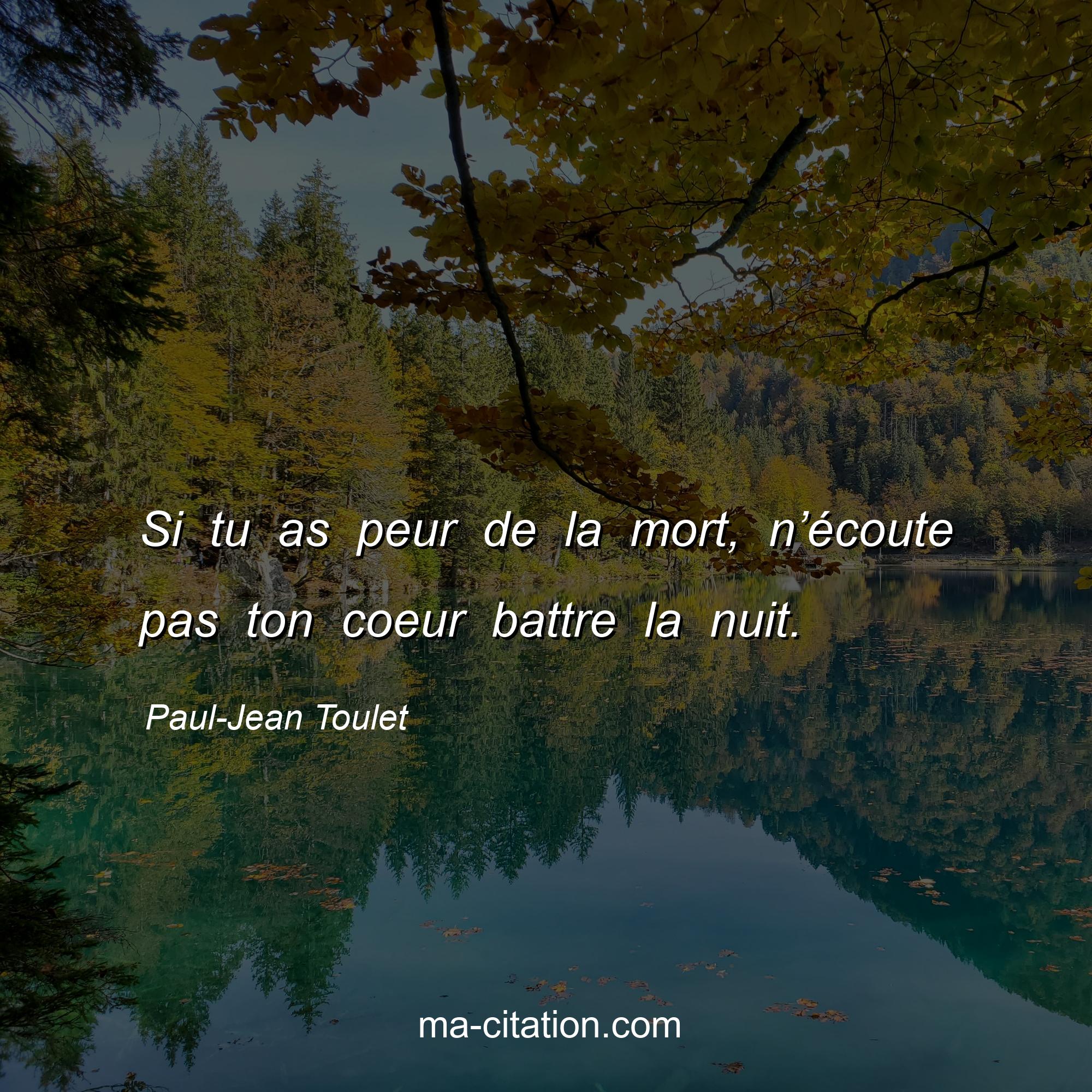 Paul-Jean Toulet : Si tu as peur de la mort, n’écoute pas ton coeur battre la nuit.