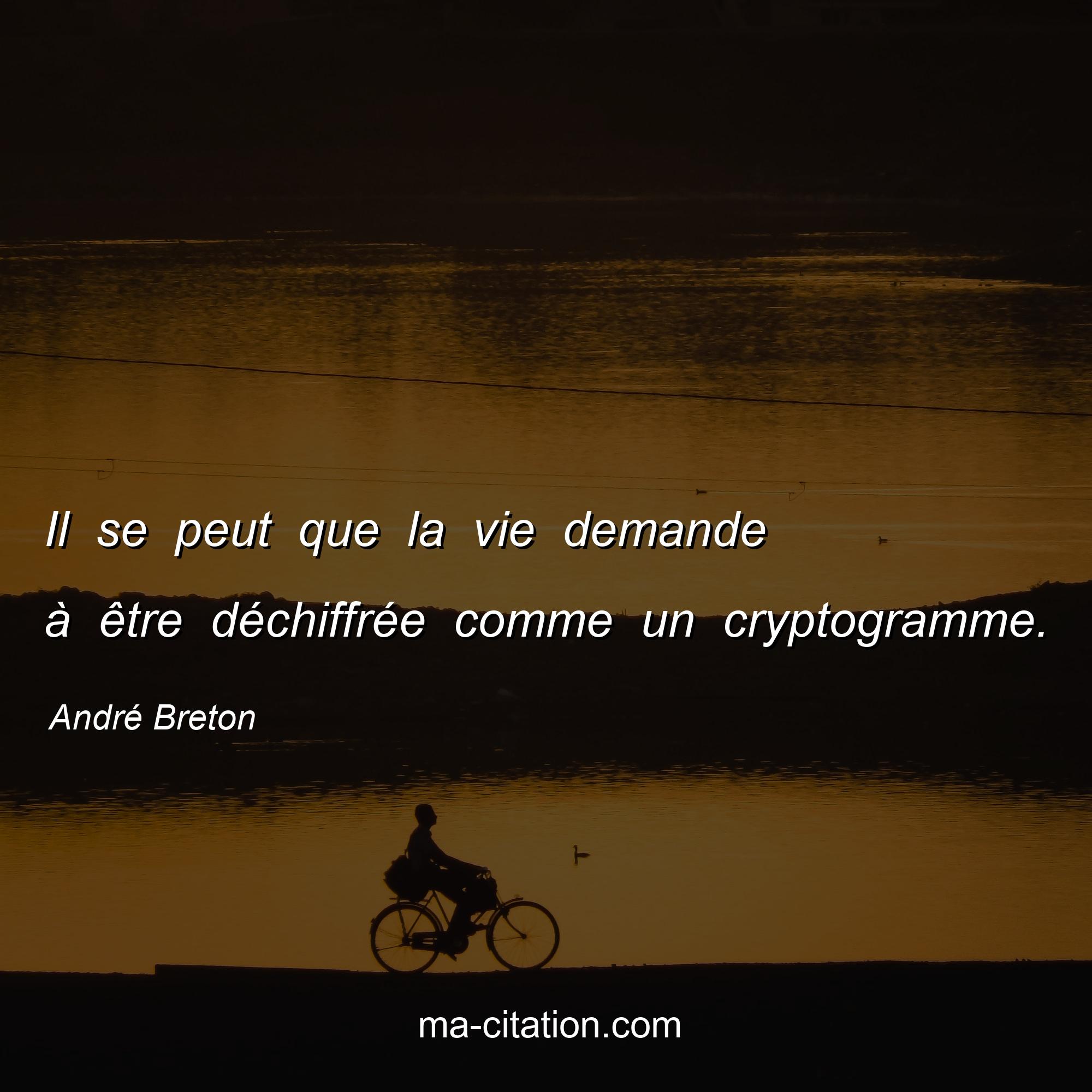 André Breton : Il se peut que la vie demande à être déchiffrée comme un cryptogramme.