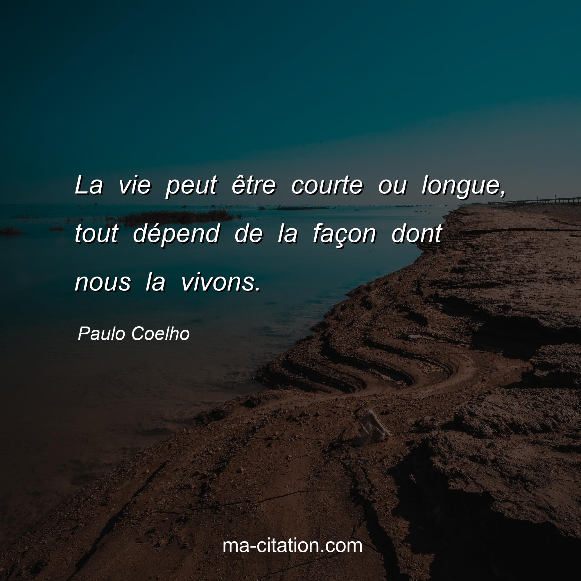 Paulo Coelho : La vie peut être courte ou longue, tout dépend de la façon dont nous la vivons.