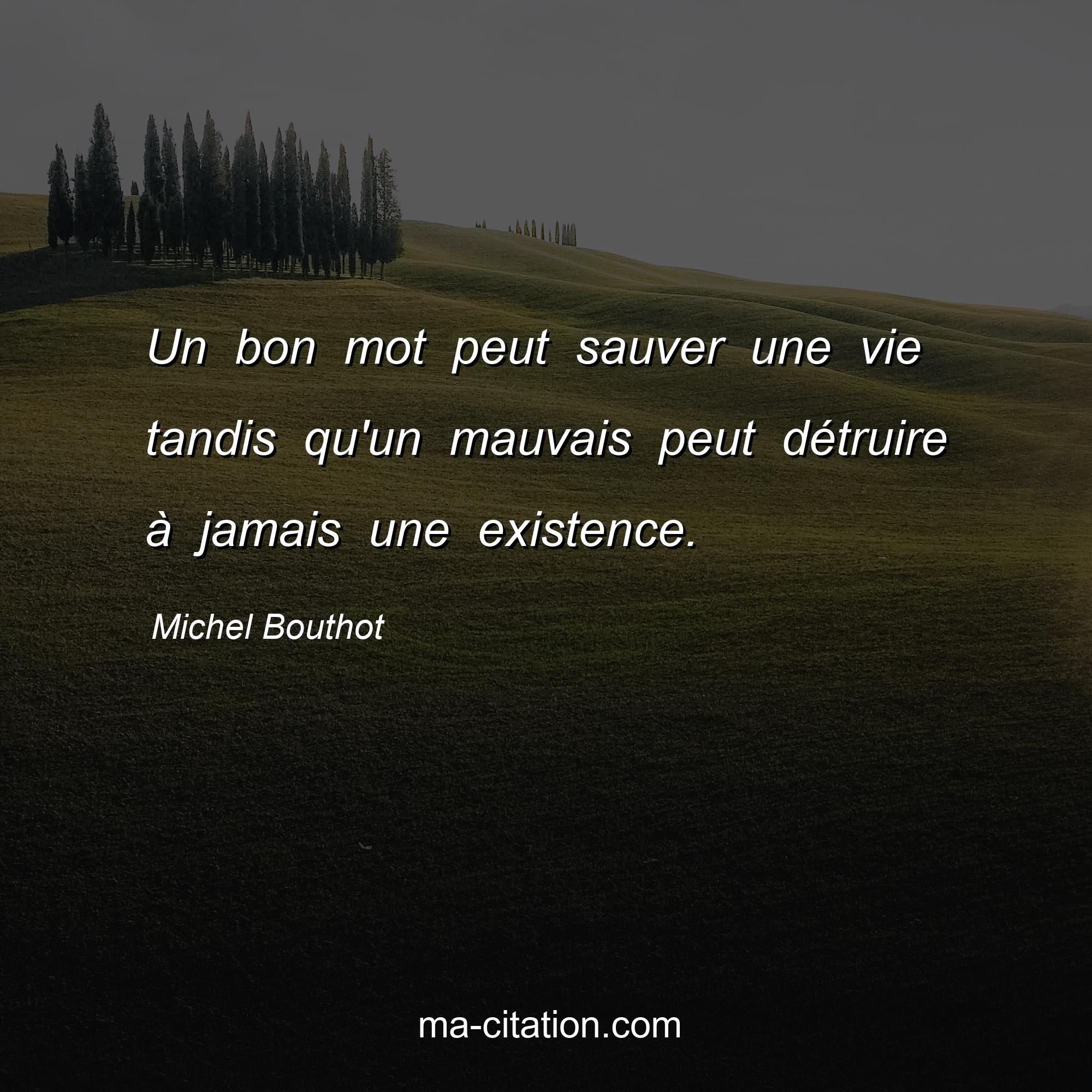 Michel Bouthot : Un bon mot peut sauver une vie tandis qu'un mauvais peut détruire à jamais une existence.