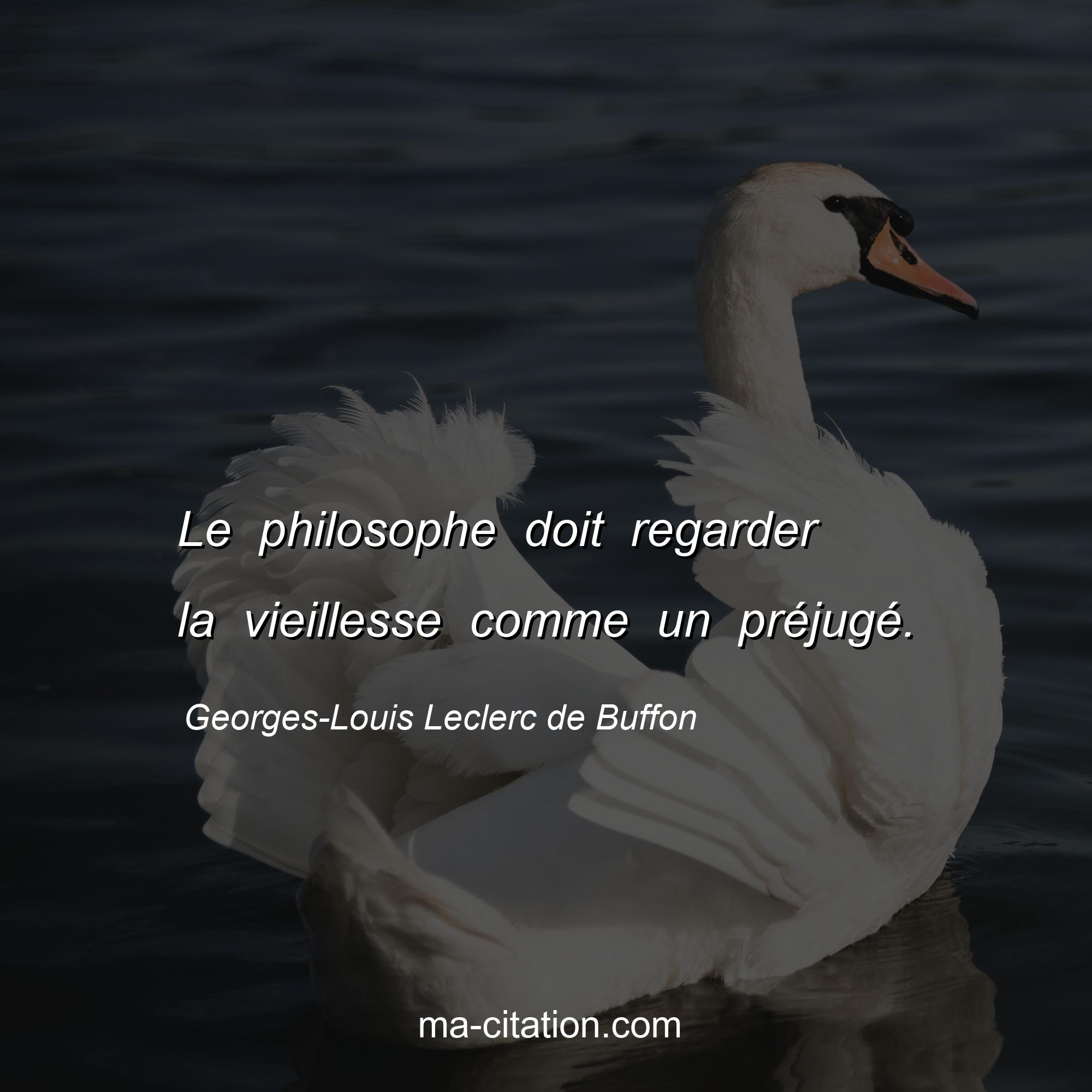 Georges-Louis Leclerc de Buffon : Le philosophe doit regarder la vieillesse comme un préjugé.