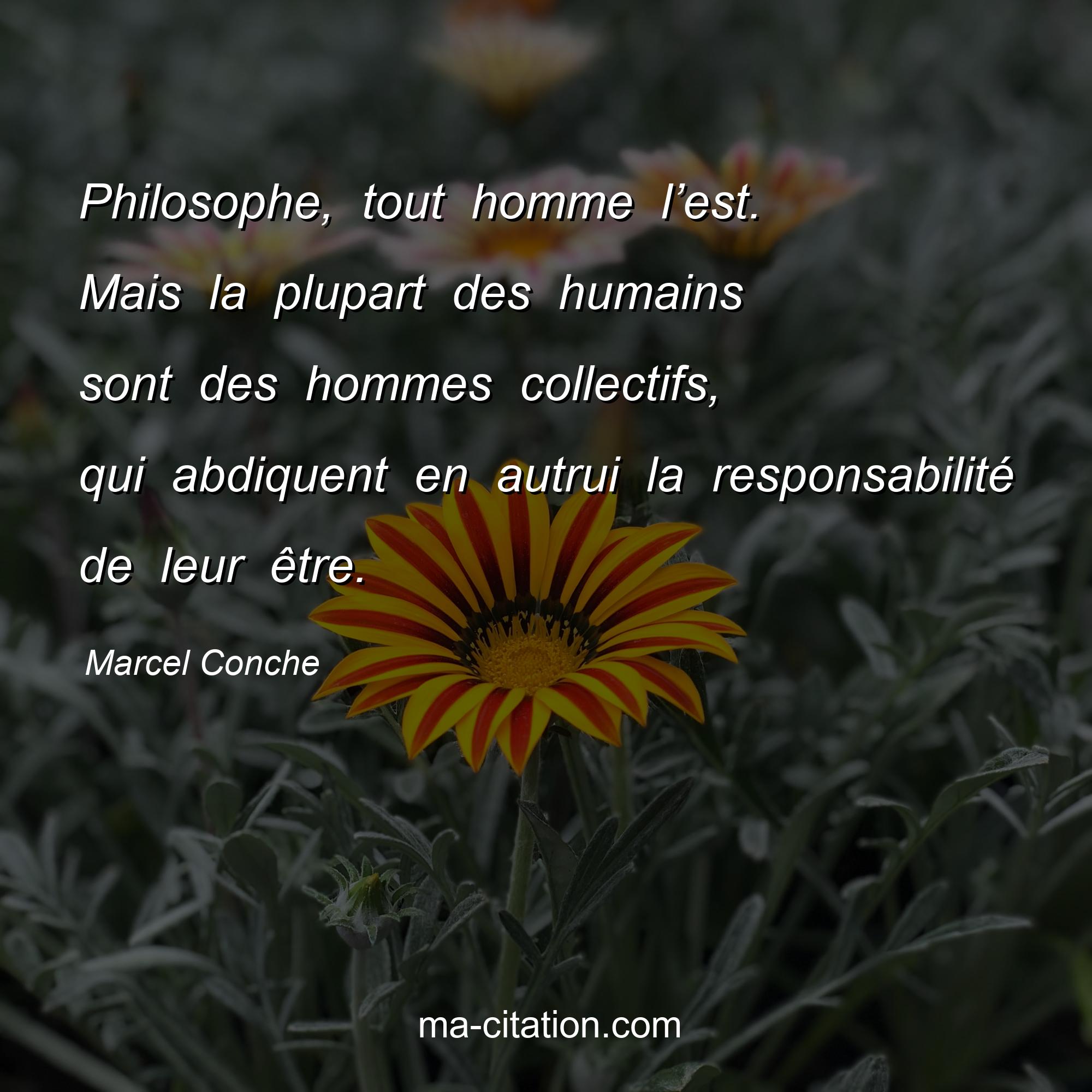 Marcel Conche : Philosophe, tout homme l’est. Mais la plupart des humains sont des hommes collectifs, qui abdiquent en autrui la responsabilité de leur être.