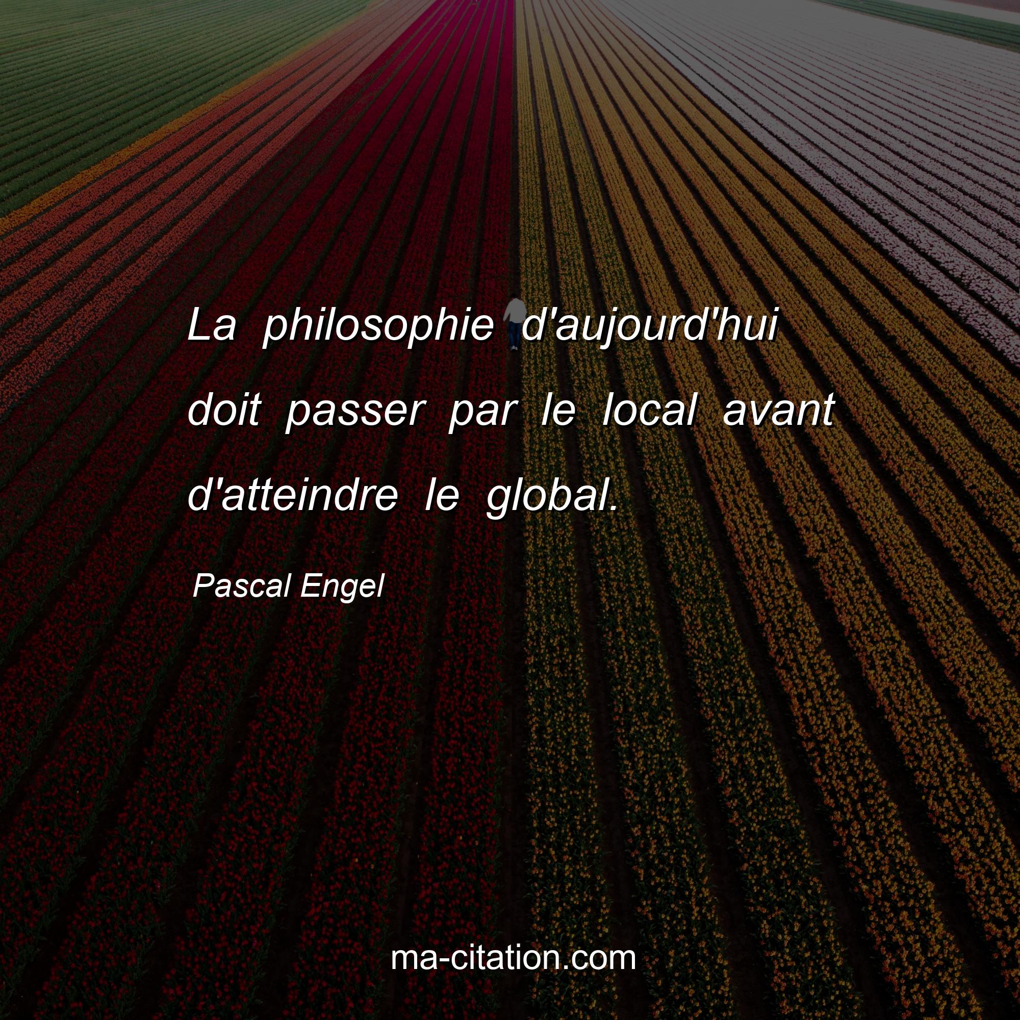Pascal Engel : La philosophie d'aujourd'hui doit passer par le local avant d'atteindre le global.