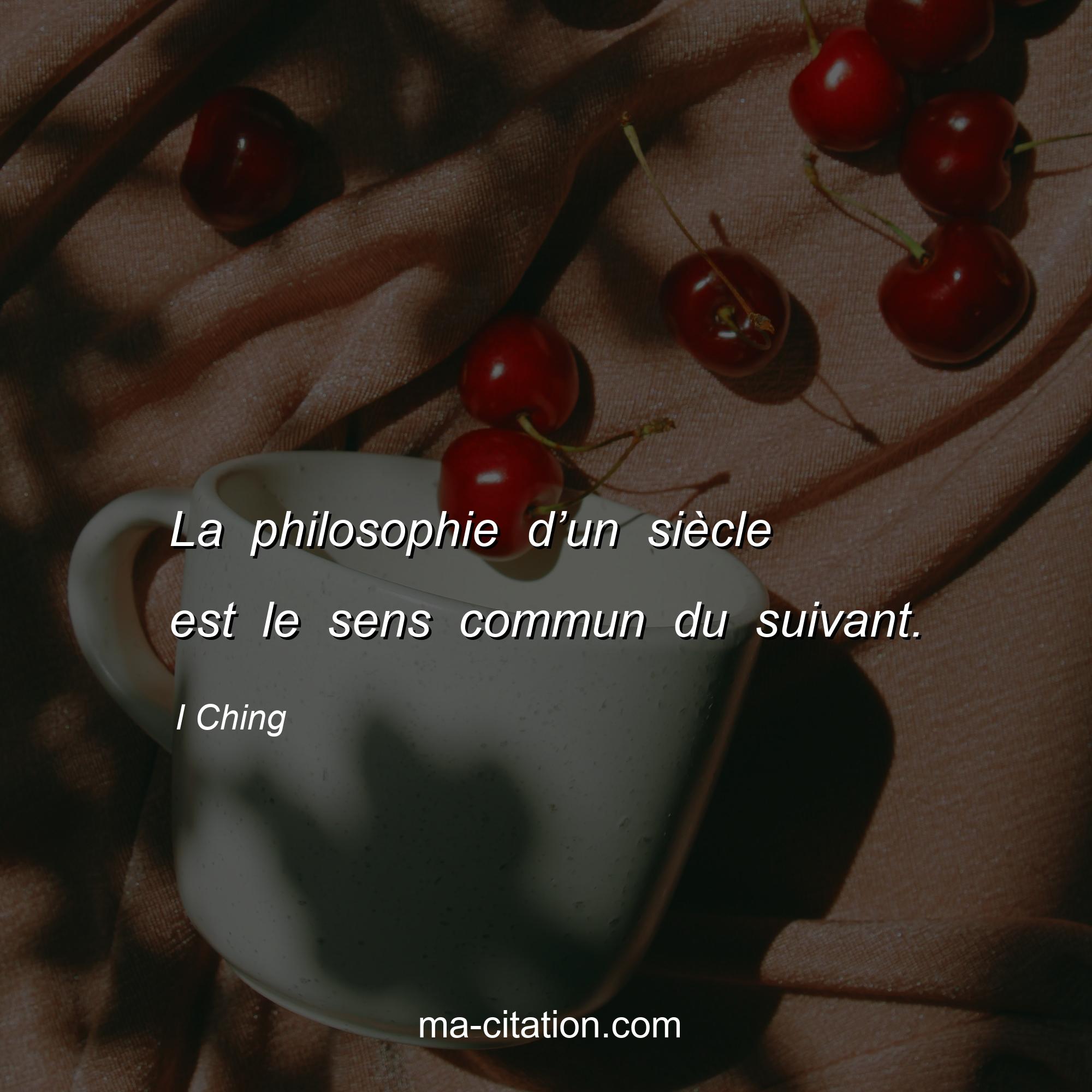 I Ching : La philosophie d’un siècle est le sens commun du suivant.