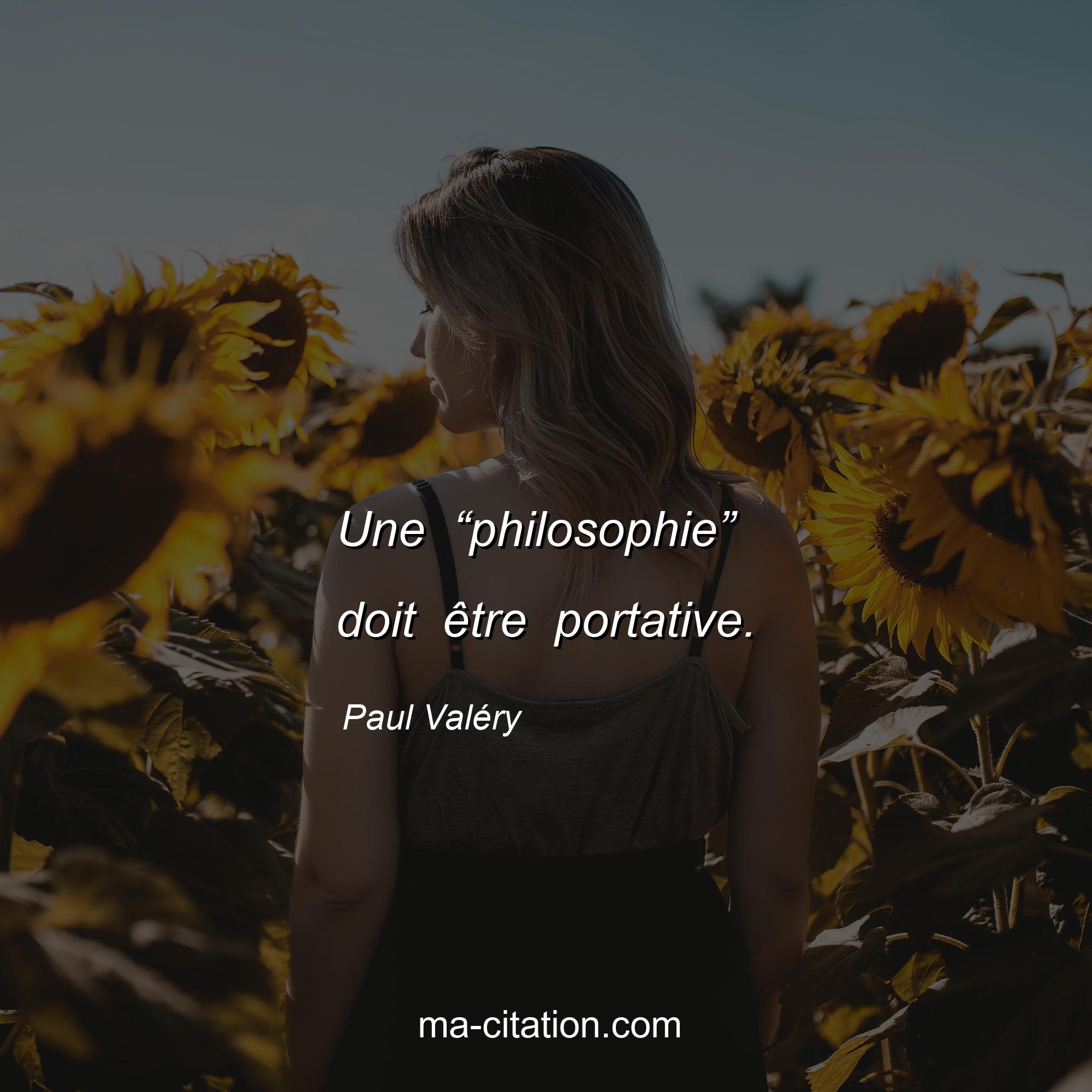 Paul Valéry : Une “philosophie” doit être portative.