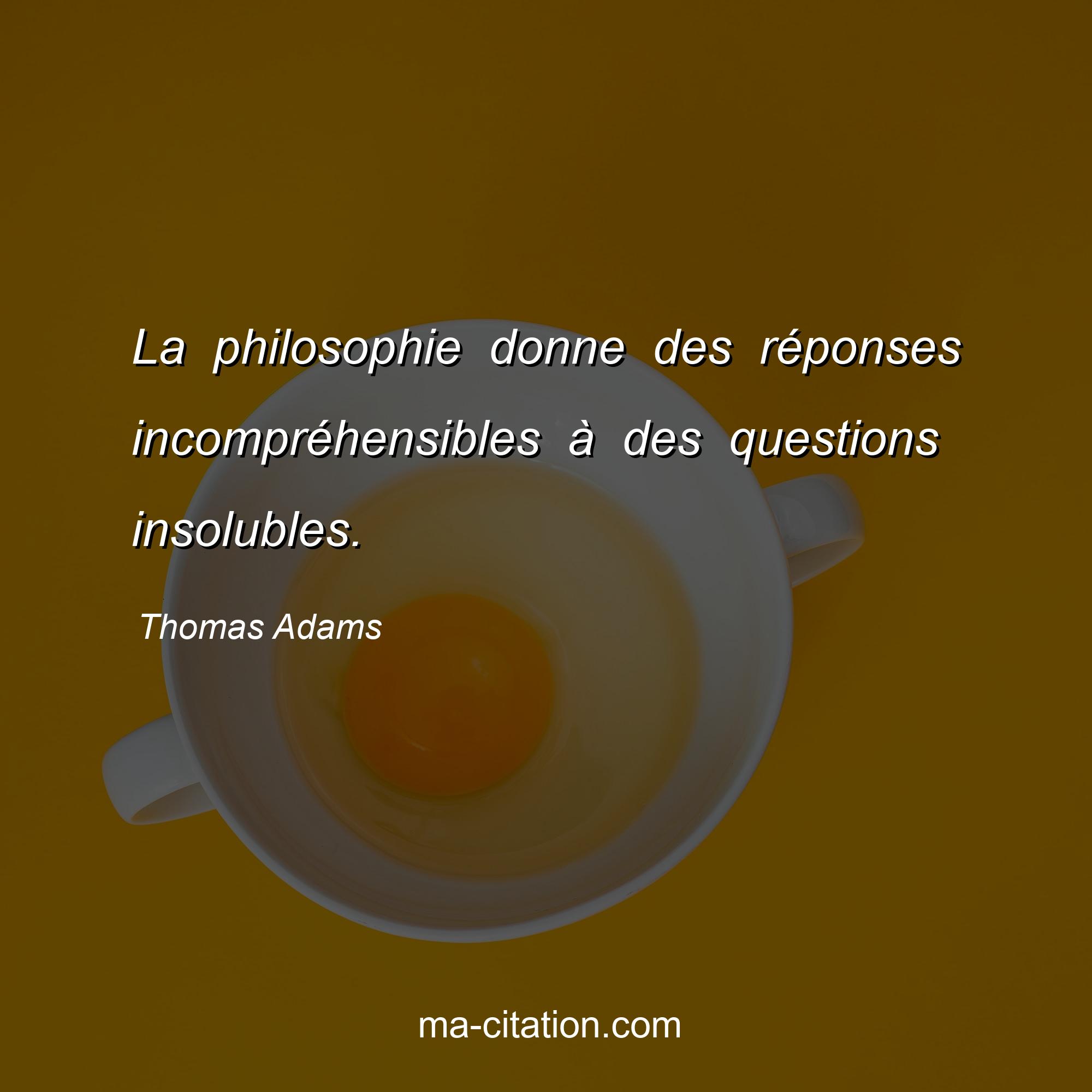 Thomas Adams : La philosophie donne des réponses incompréhensibles à des questions insolubles.
