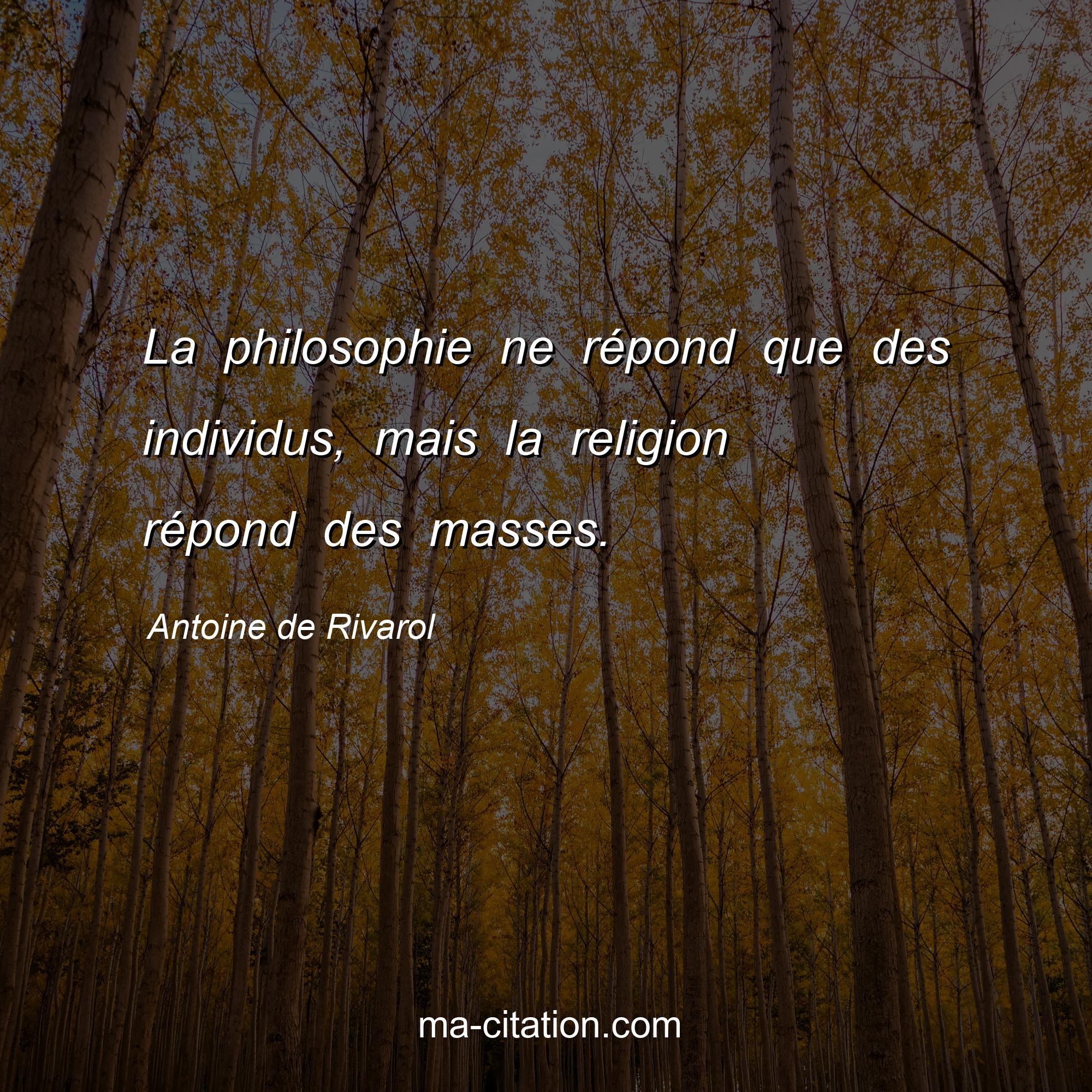 Antoine de Rivarol : La philosophie ne répond que des individus, mais la religion répond des masses.