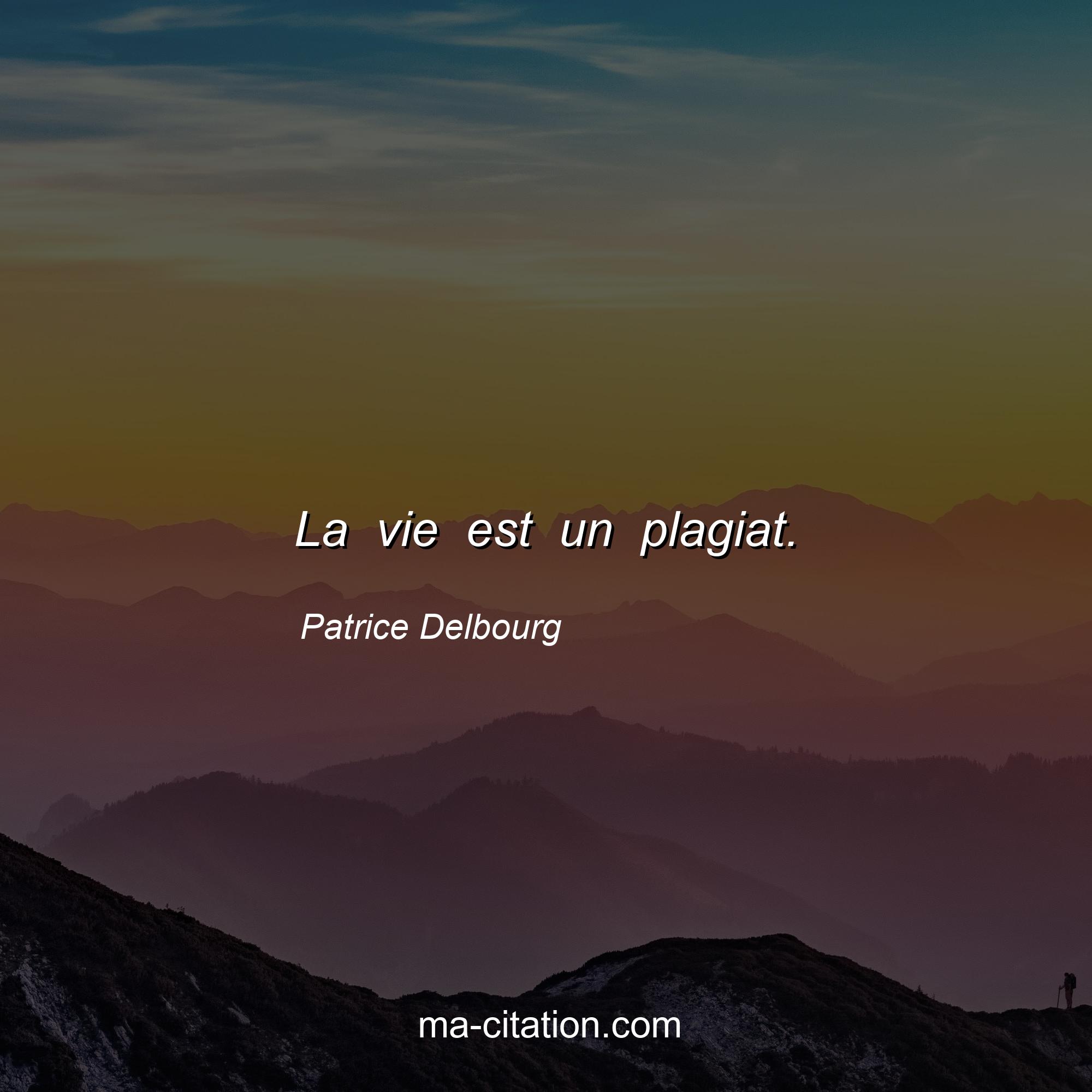 Patrice Delbourg : La vie est un plagiat.