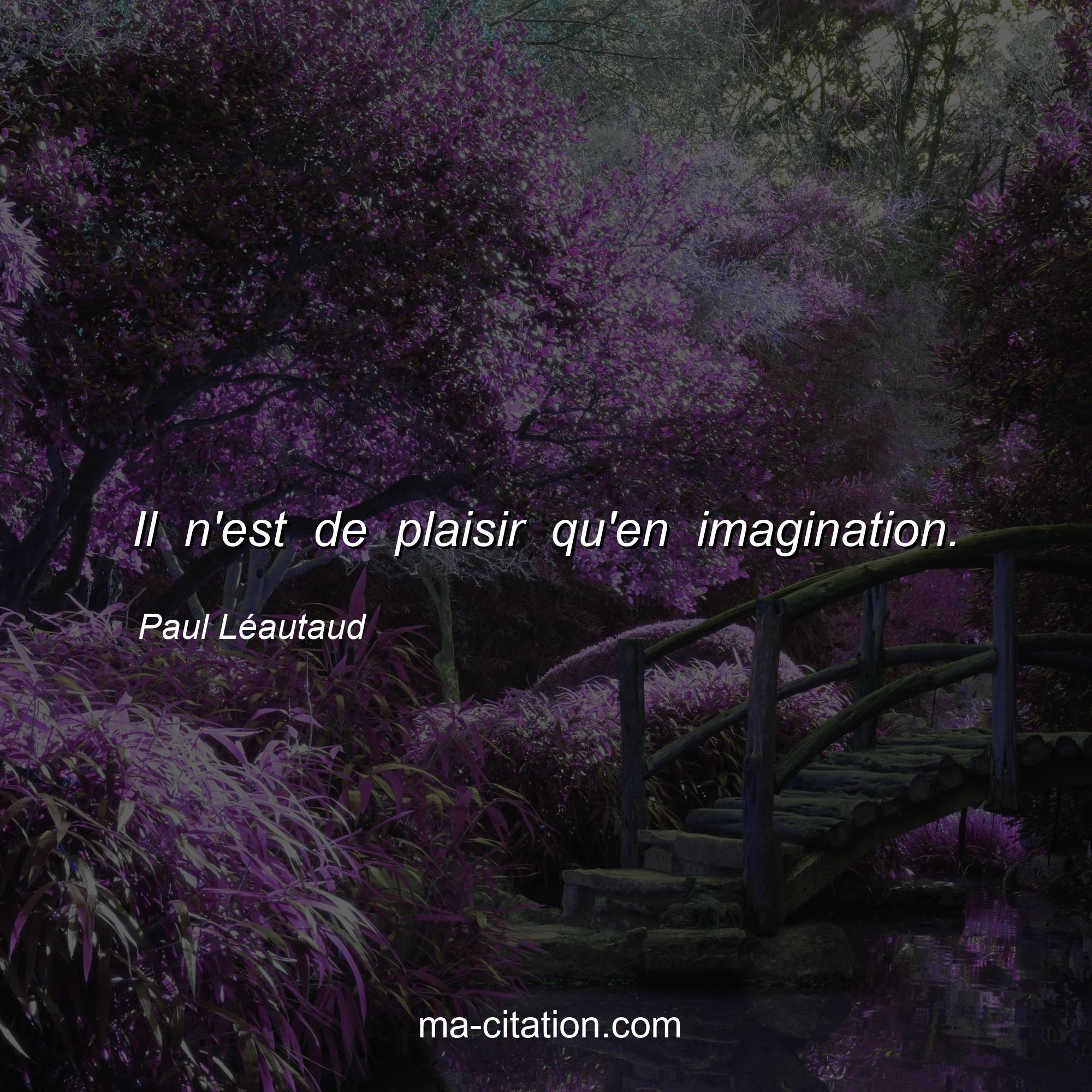 Paul Léautaud : Il n'est de plaisir qu'en imagination.