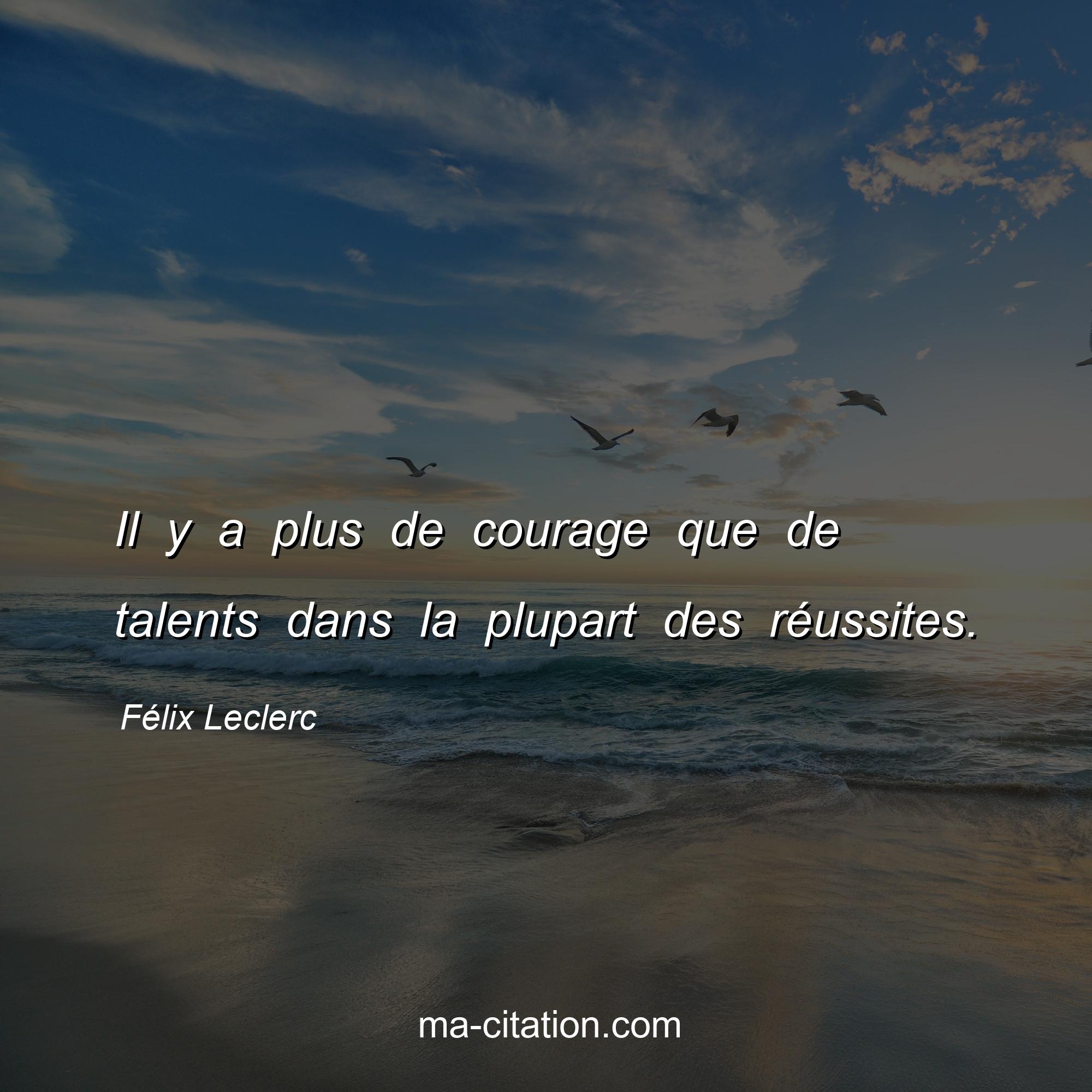 Félix Leclerc : Il y a plus de courage que de talents dans la plupart des réussites.
