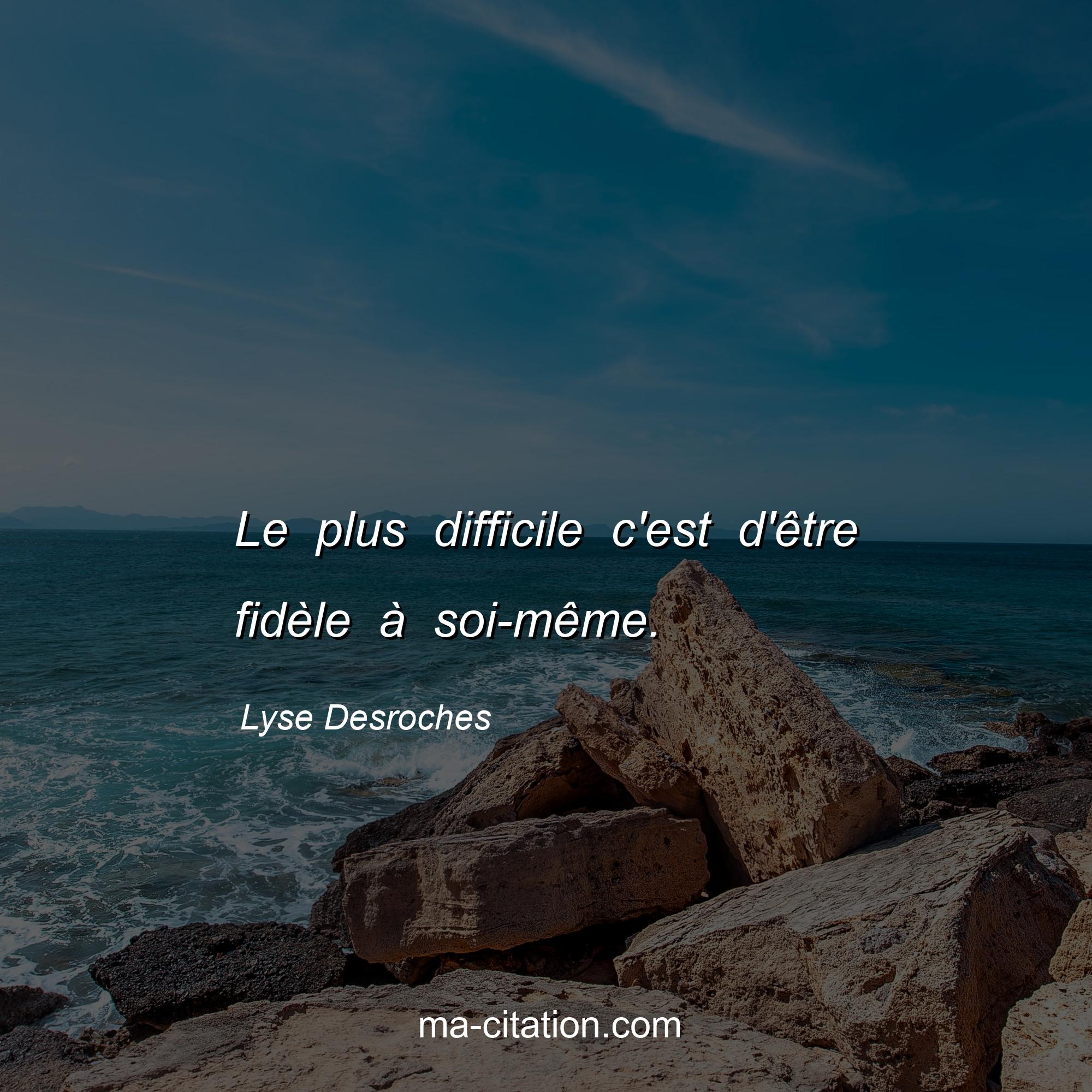 Lyse Desroches : Le plus difficile c'est d'être fidèle à soi-même.