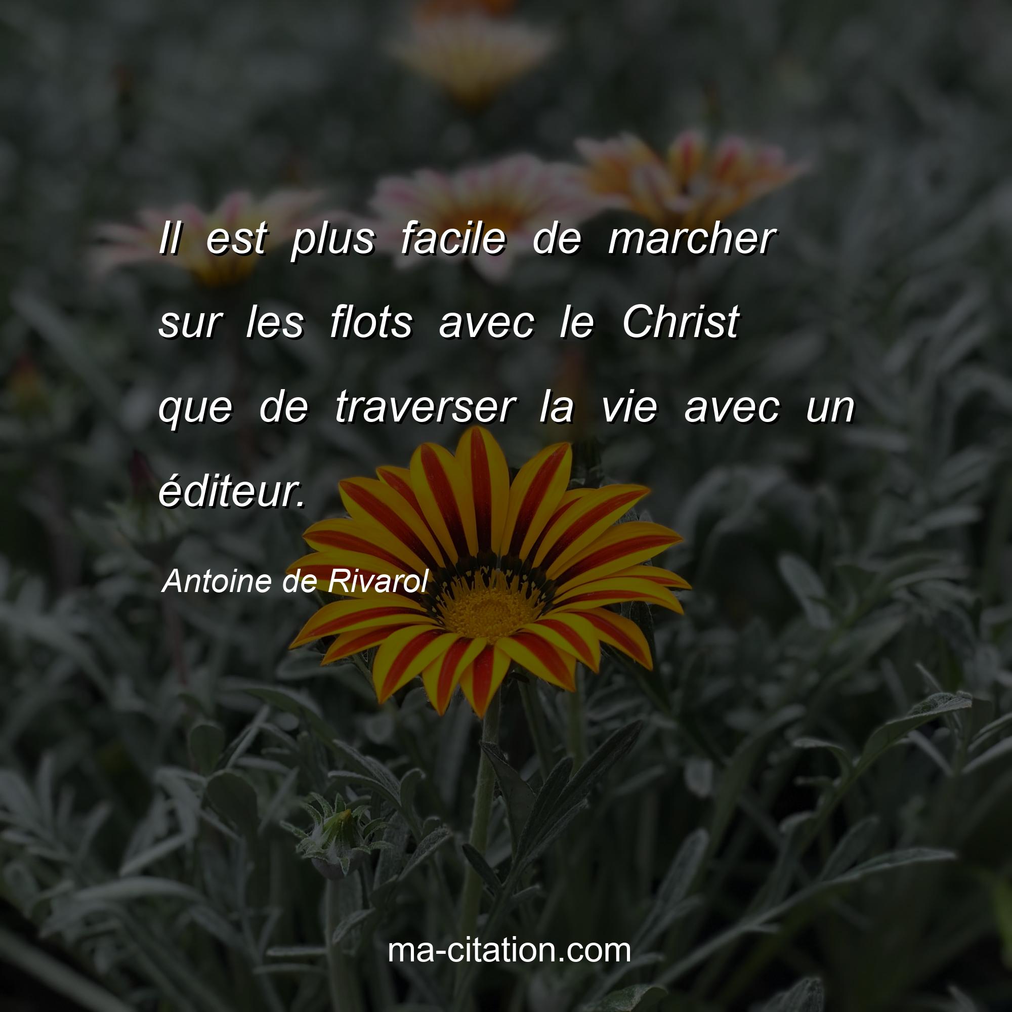 Antoine de Rivarol : Il est plus facile de marcher sur les flots avec le Christ que de traverser la vie avec un éditeur.