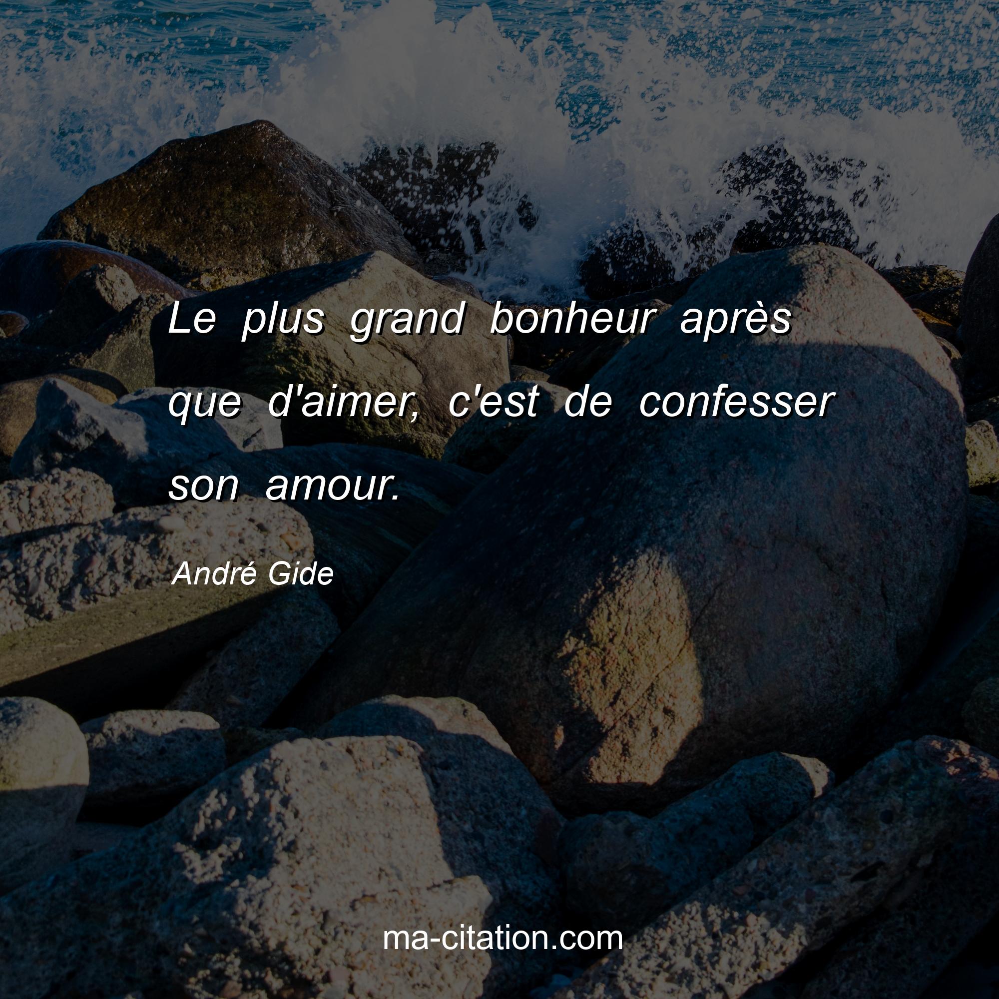 André Gide : Le plus grand bonheur après que d'aimer, c'est de confesser son amour.