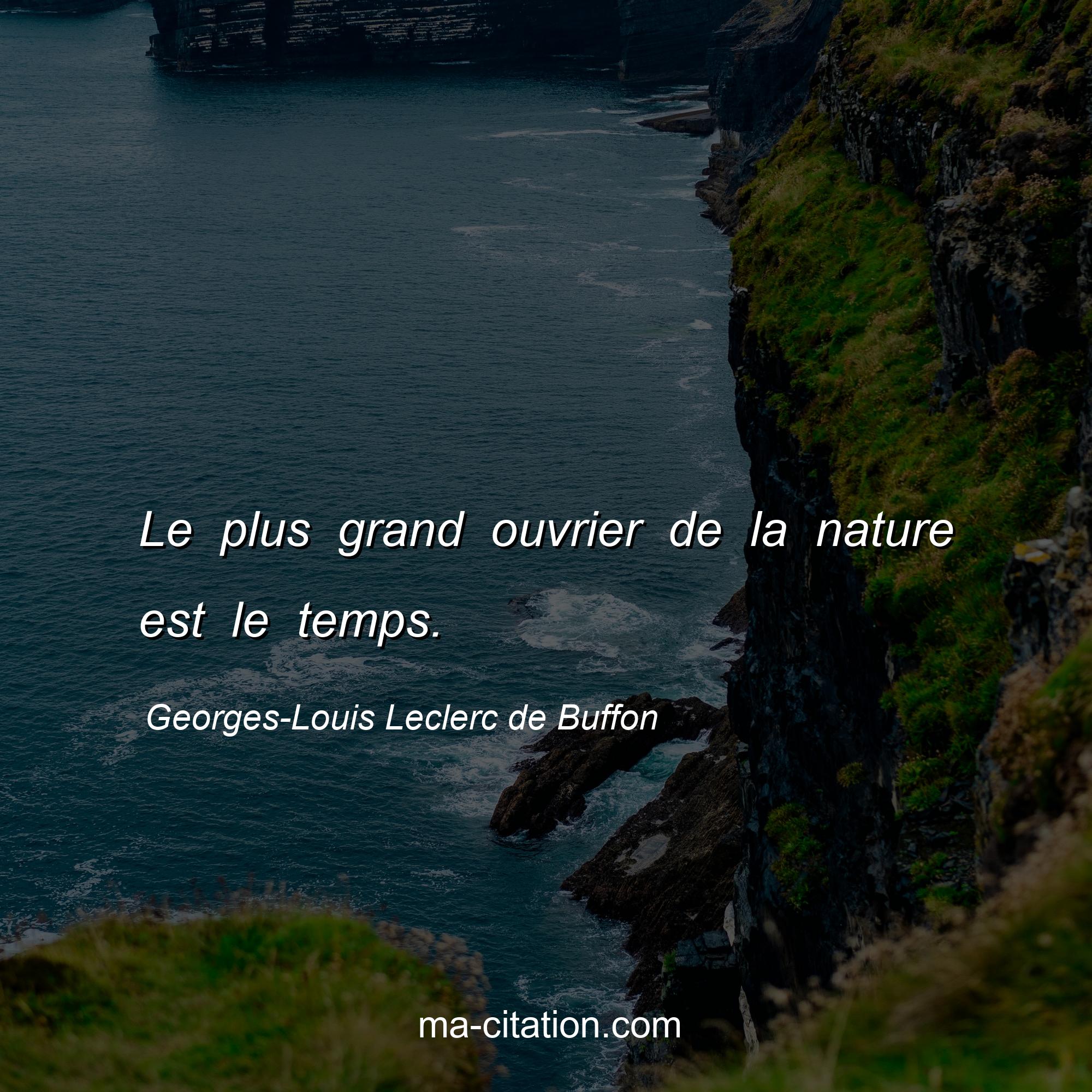 Georges-Louis Leclerc de Buffon : Le plus grand ouvrier de la nature est le temps.