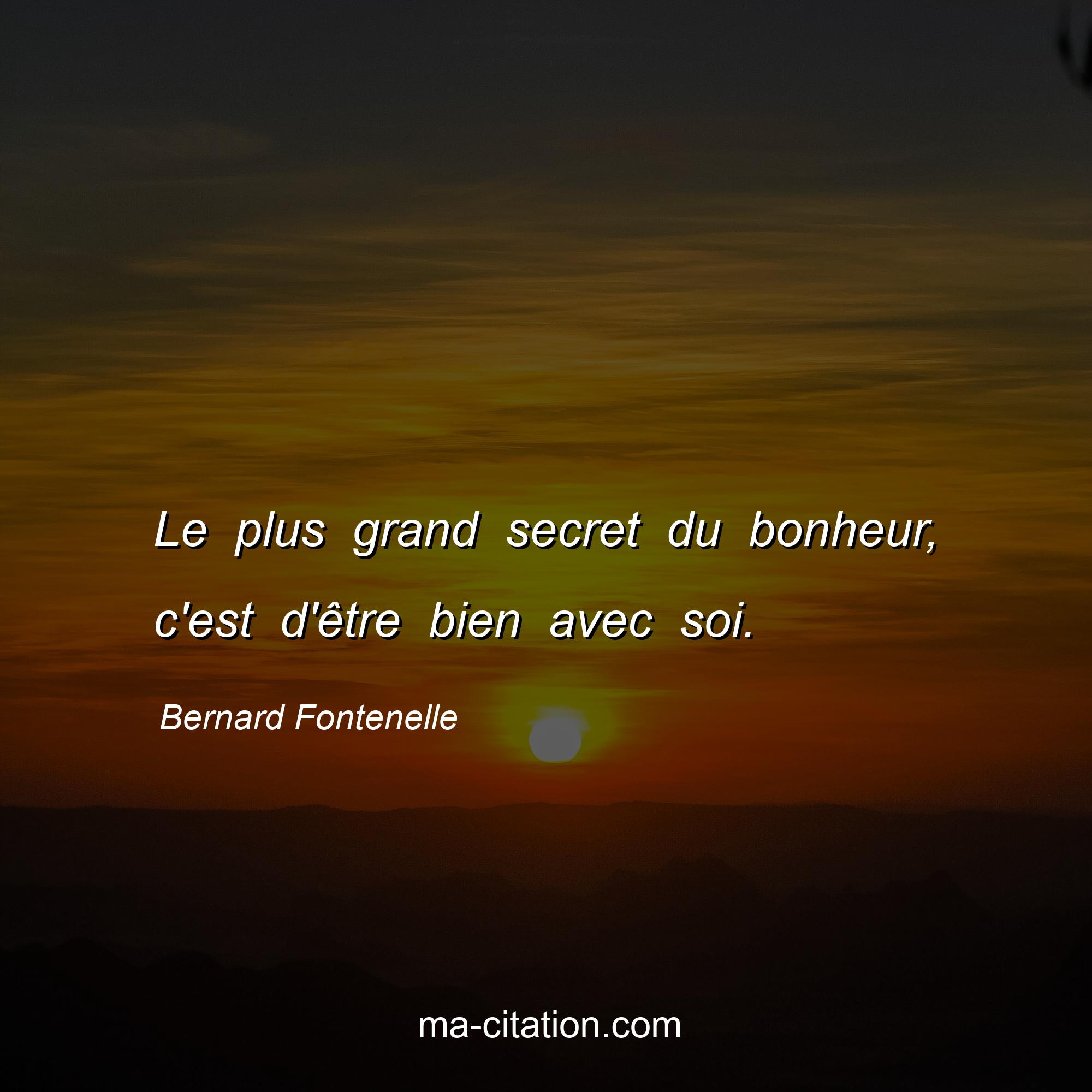 Bernard Fontenelle : Le plus grand secret du bonheur, c'est d'être bien avec soi.