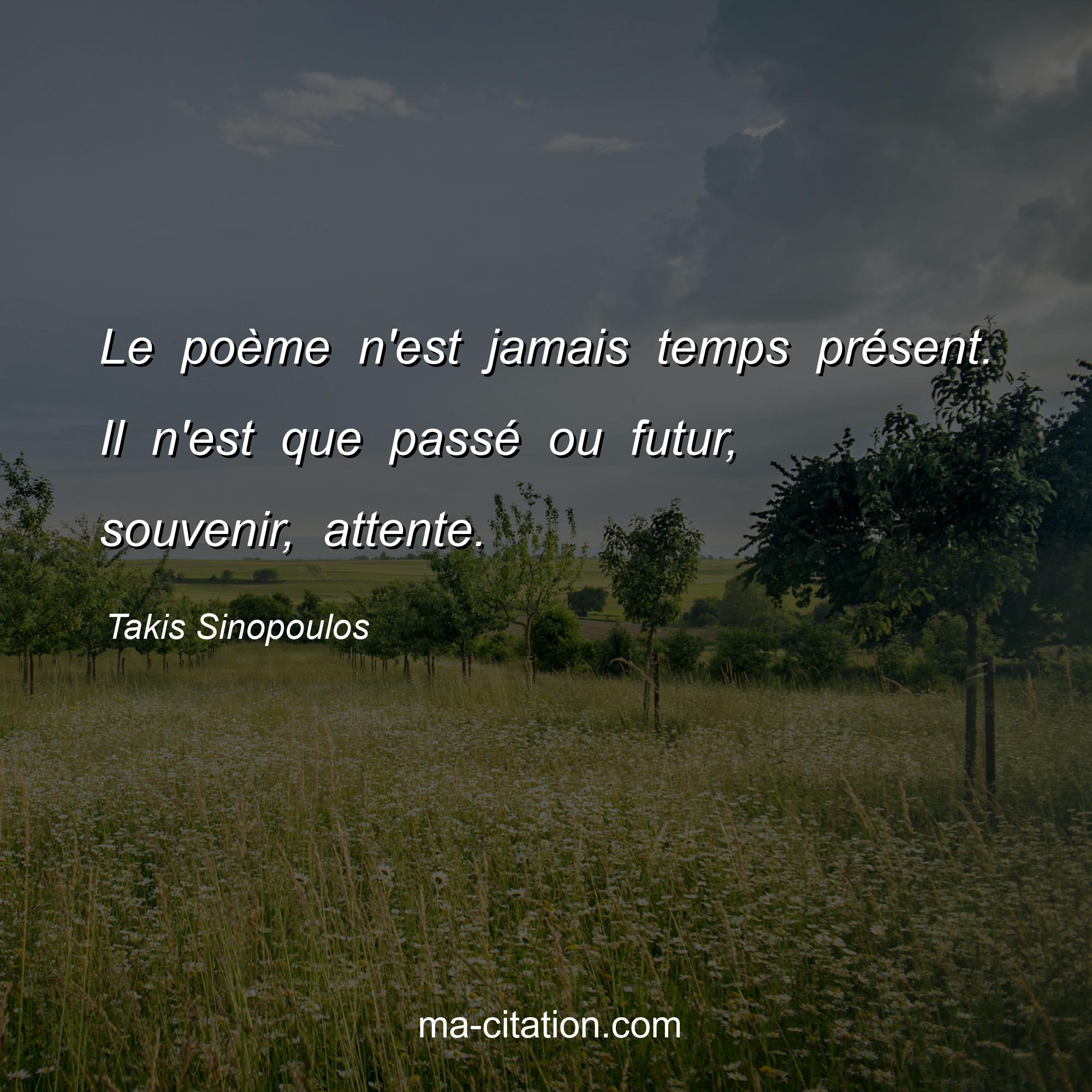 Takis Sinopoulos : Le poème n'est jamais temps présent. Il n'est que passé ou futur, souvenir, attente.