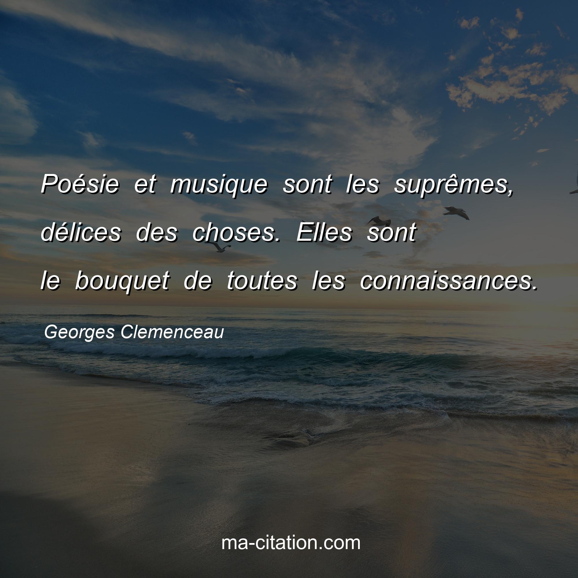 Georges Clemenceau : Poésie et musique sont les suprêmes, délices des choses. Elles sont le bouquet de toutes les connaissances.