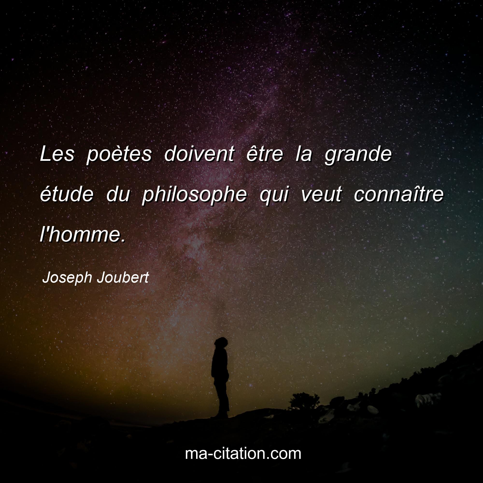 Joseph Joubert : Les poètes doivent être la grande étude du philosophe qui veut connaître l'homme.