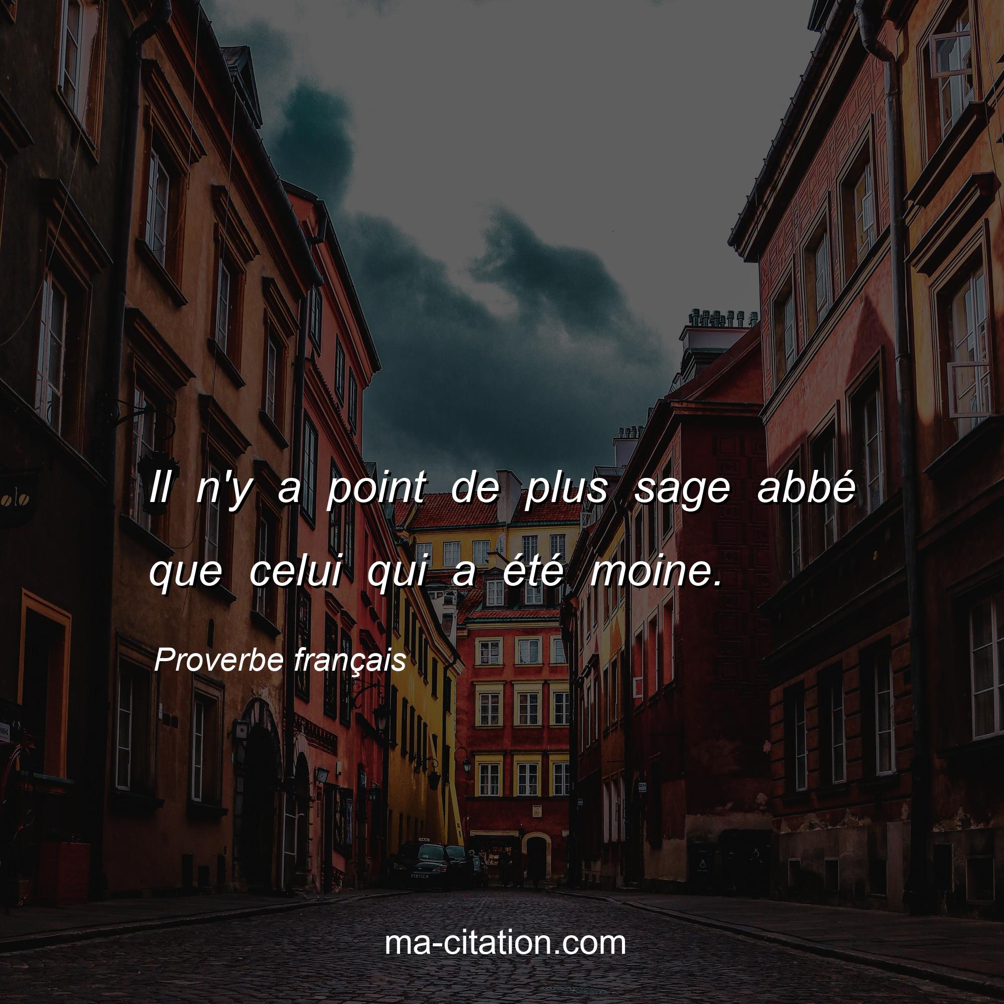 Proverbe français : Il n'y a point de plus sage abbé que celui qui a été moine.