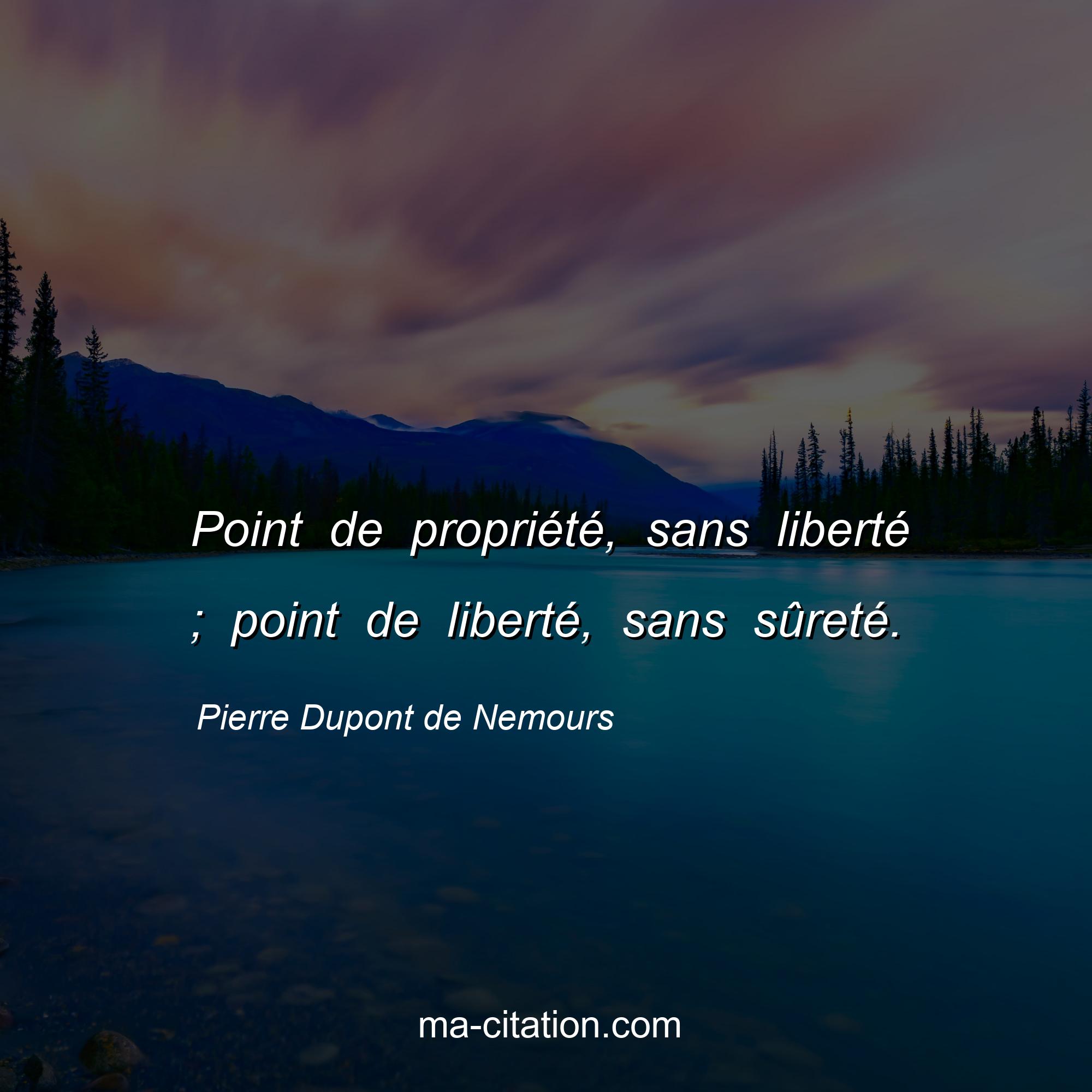 Pierre Dupont de Nemours : Point de propriété, sans liberté ; point de liberté, sans sûreté.