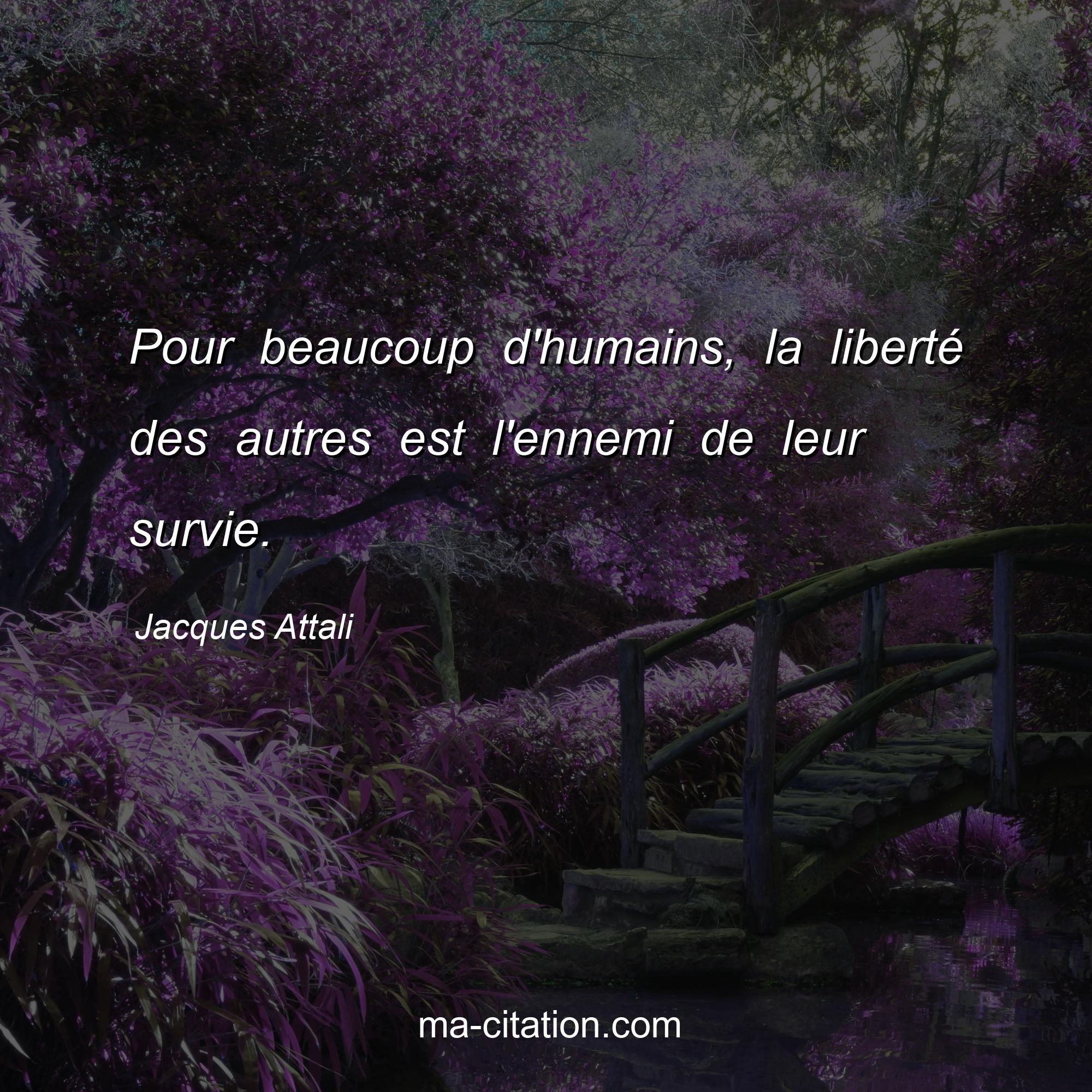 Jacques Attali : Pour beaucoup d'humains, la liberté des autres est l'ennemi de leur survie.