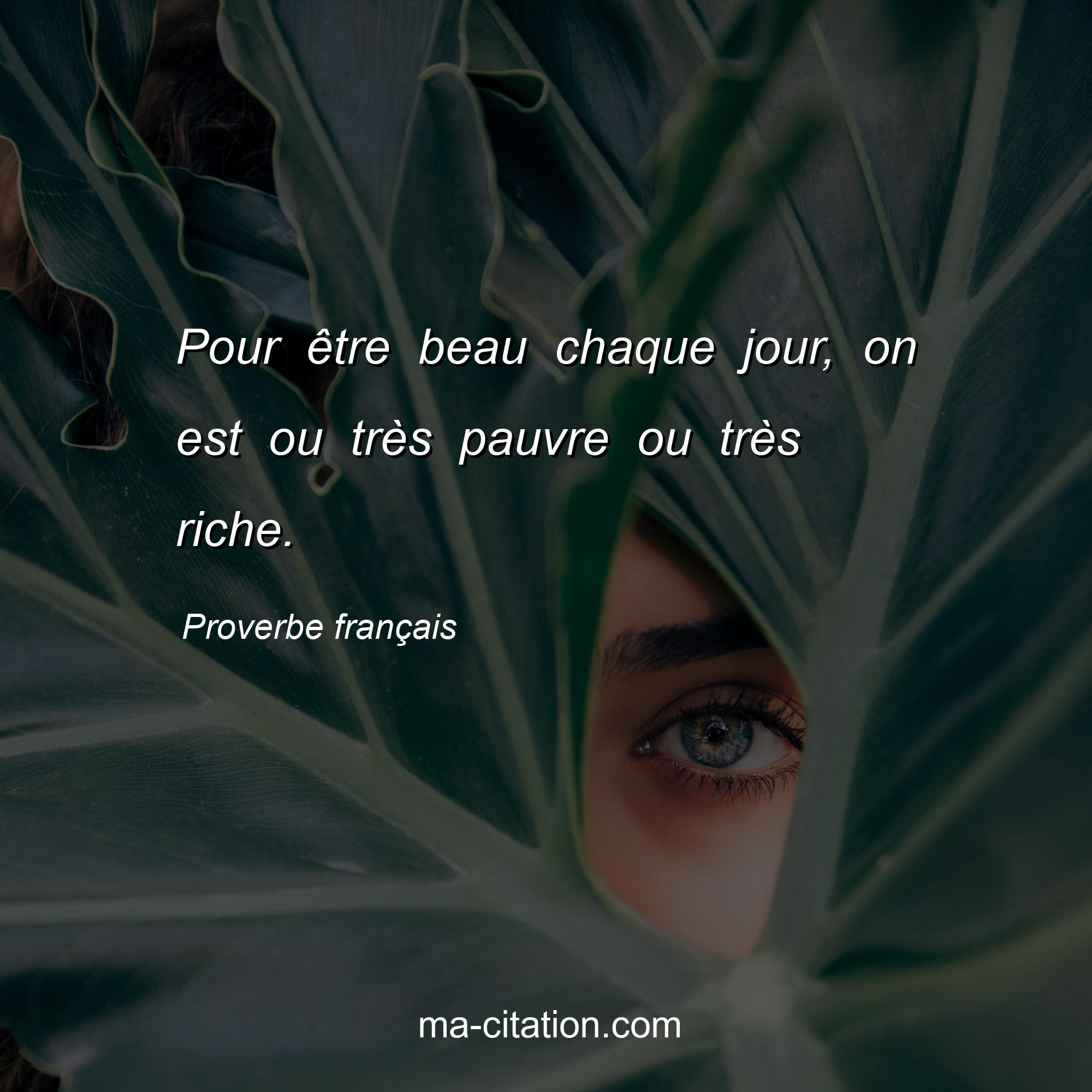 Proverbe français : Pour être beau chaque jour, on est ou très pauvre ou très riche.