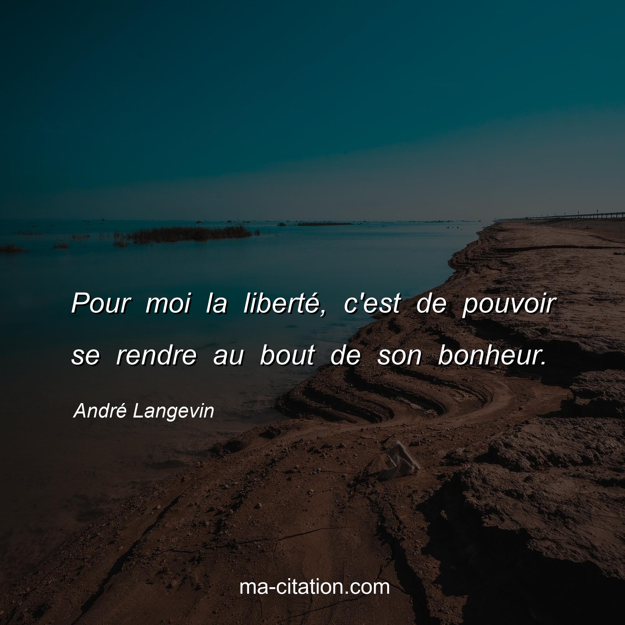 André Langevin : Pour moi la liberté, c'est de pouvoir se rendre au bout de son bonheur.