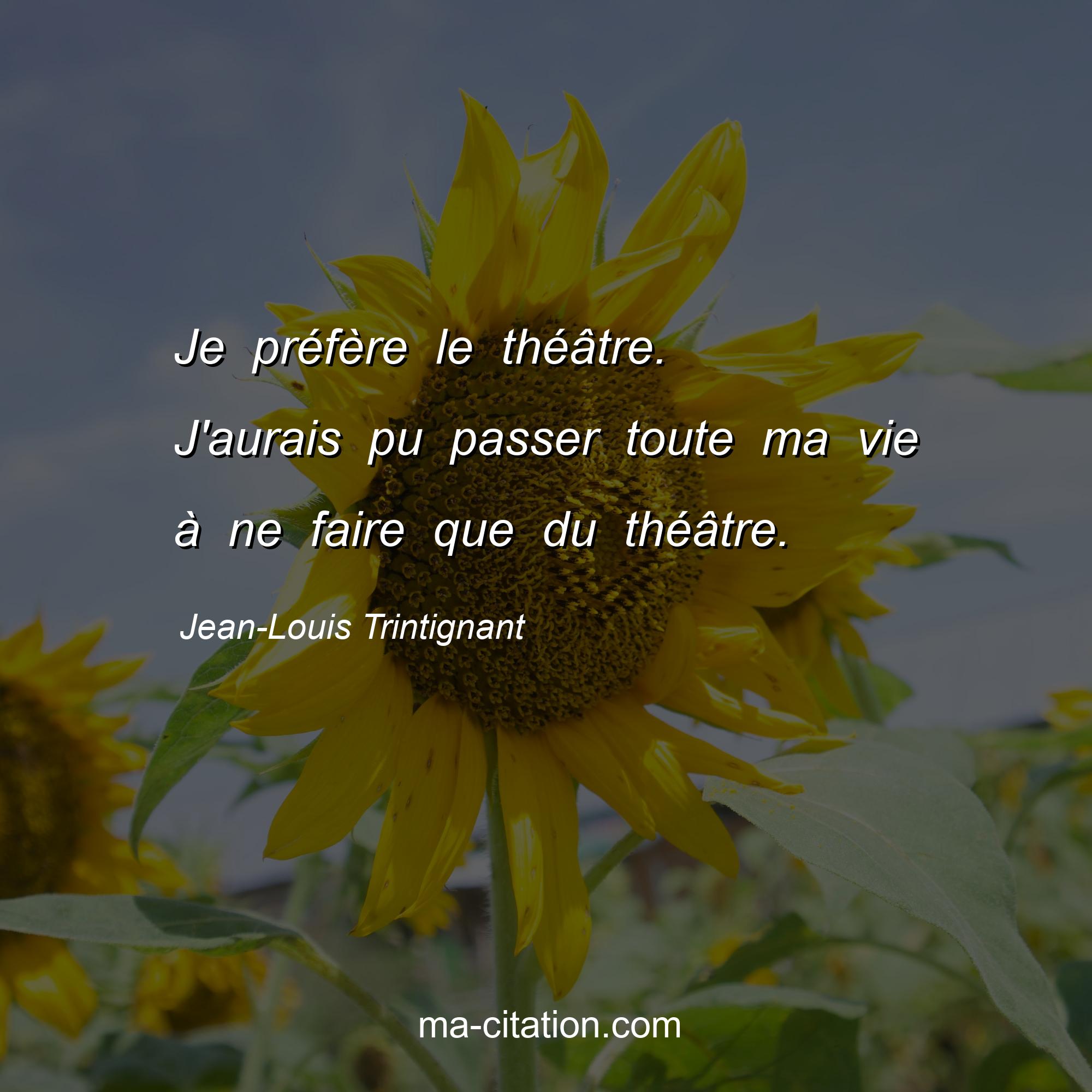 Jean-Louis Trintignant : Je préfère le théâtre. J'aurais pu passer toute ma vie à ne faire que du théâtre.