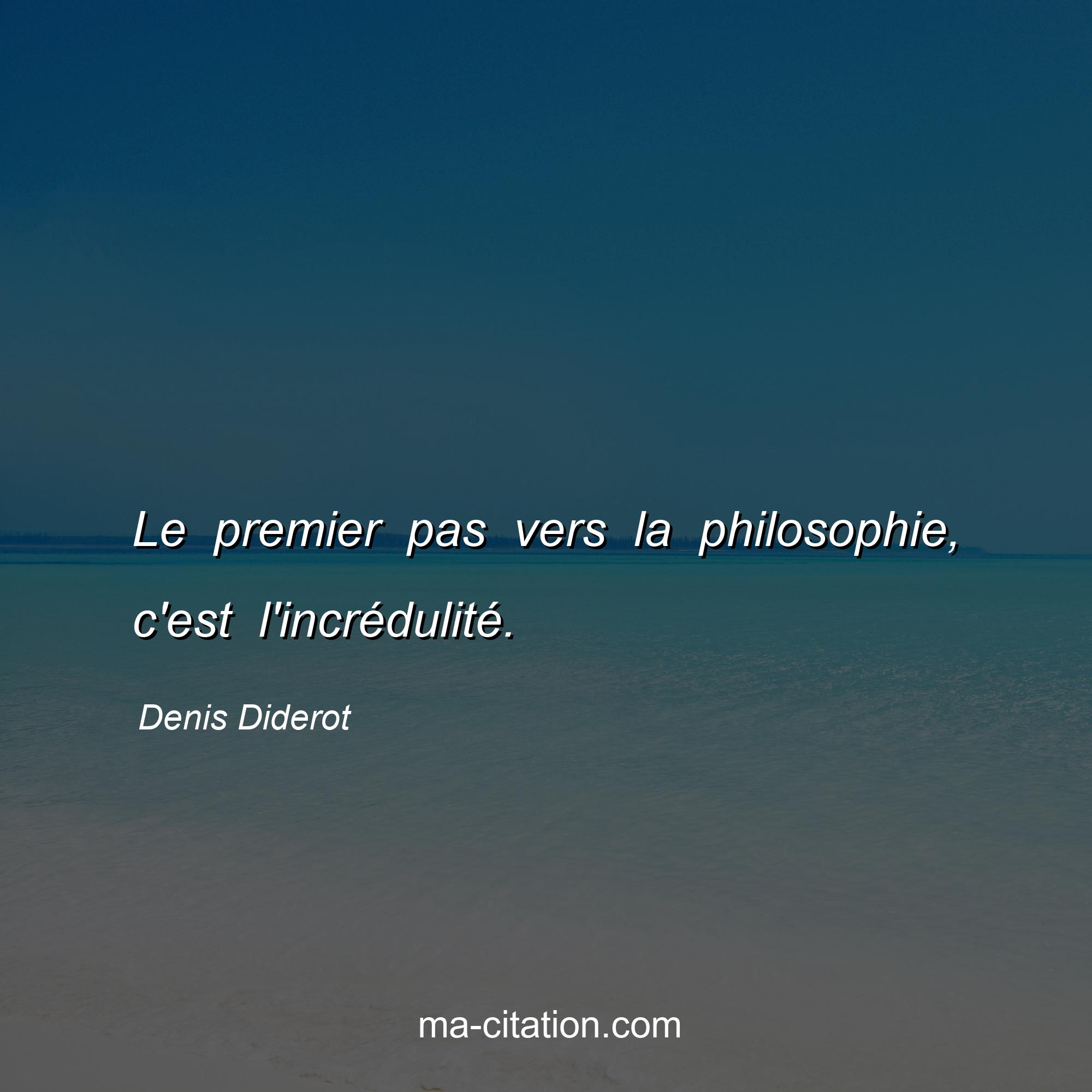 Denis Diderot : Le premier pas vers la philosophie, c'est l'incrédulité.