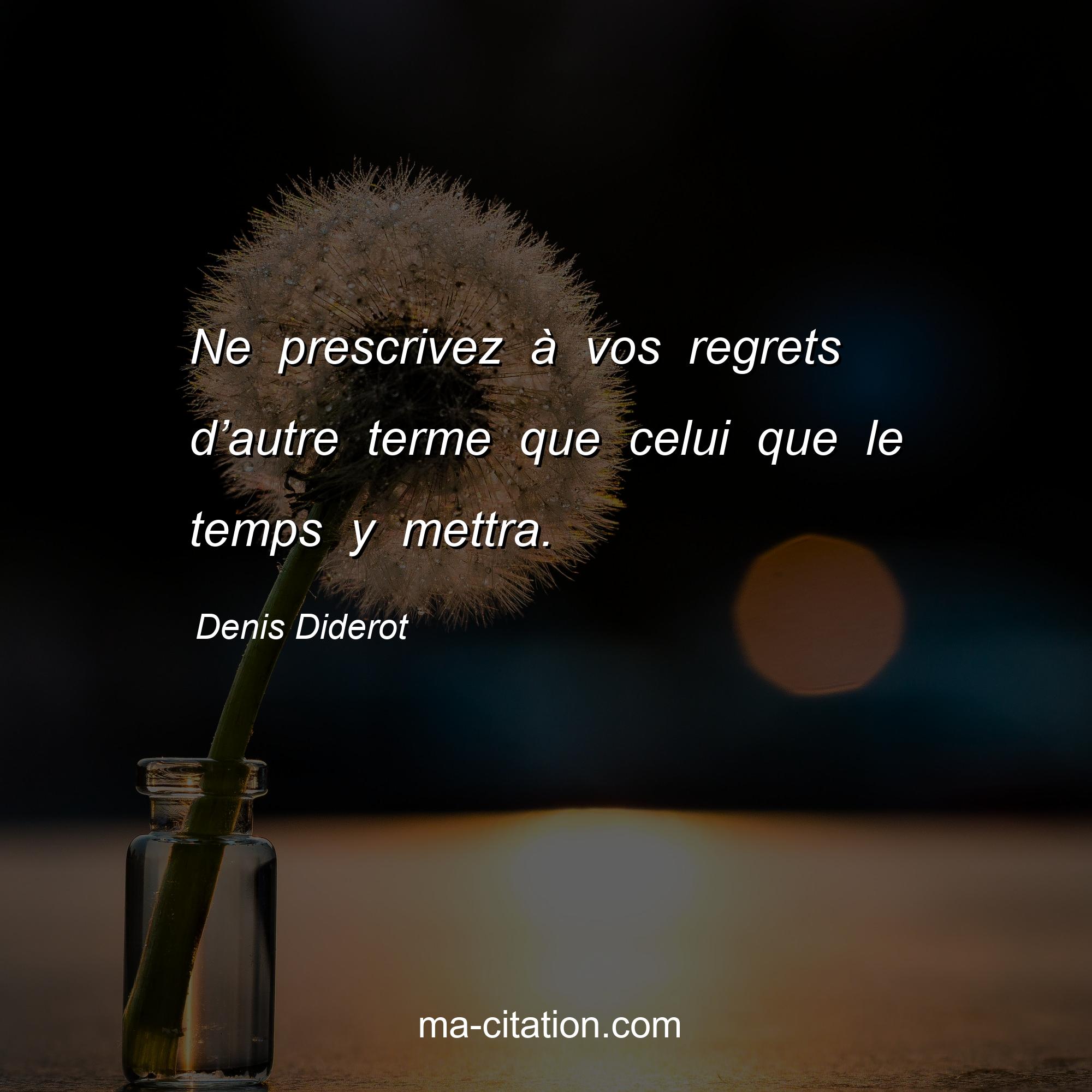 Denis Diderot : Ne prescrivez à vos regrets d’autre terme que celui que le temps y mettra.