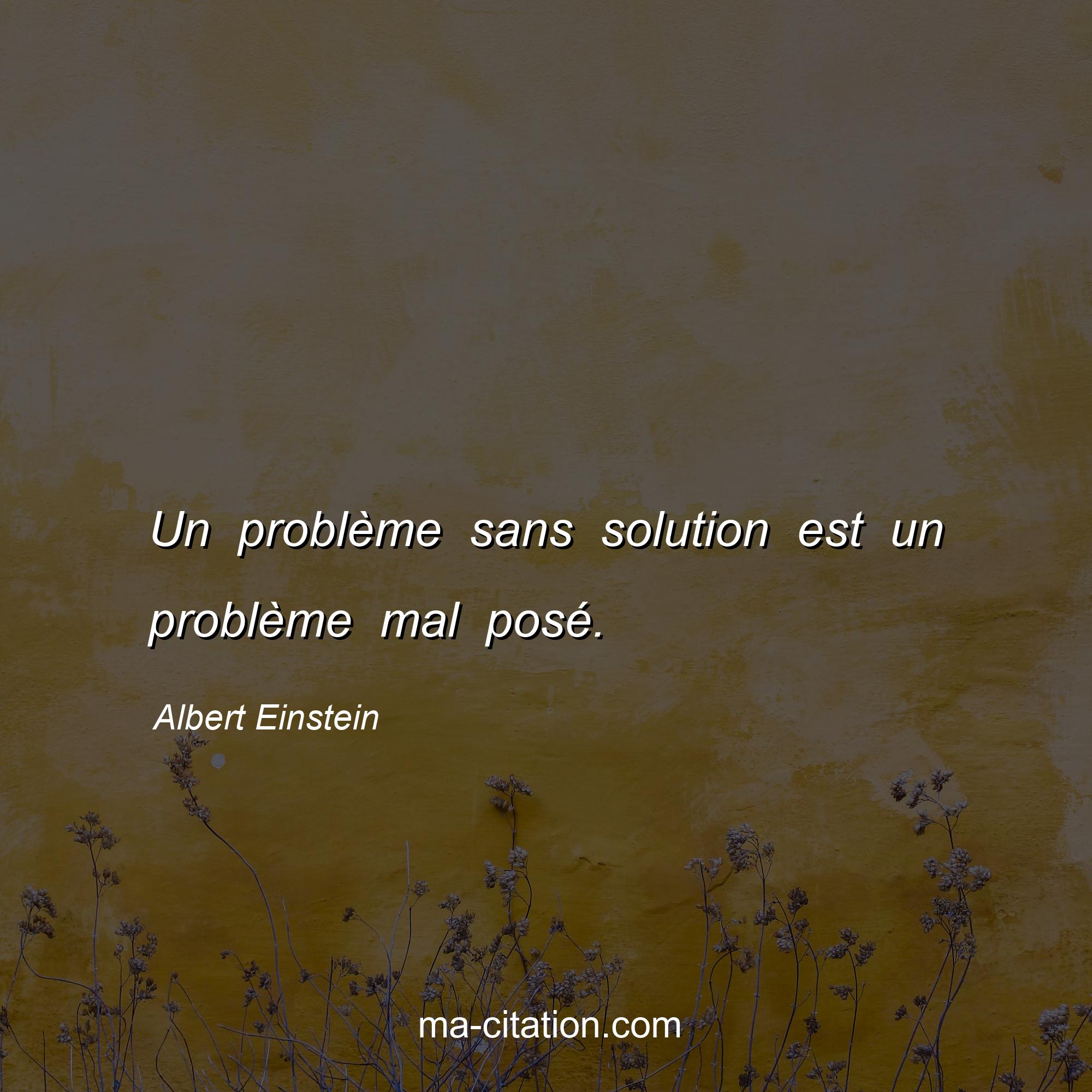 Albert Einstein : Un problème sans solution est un problème mal posé.