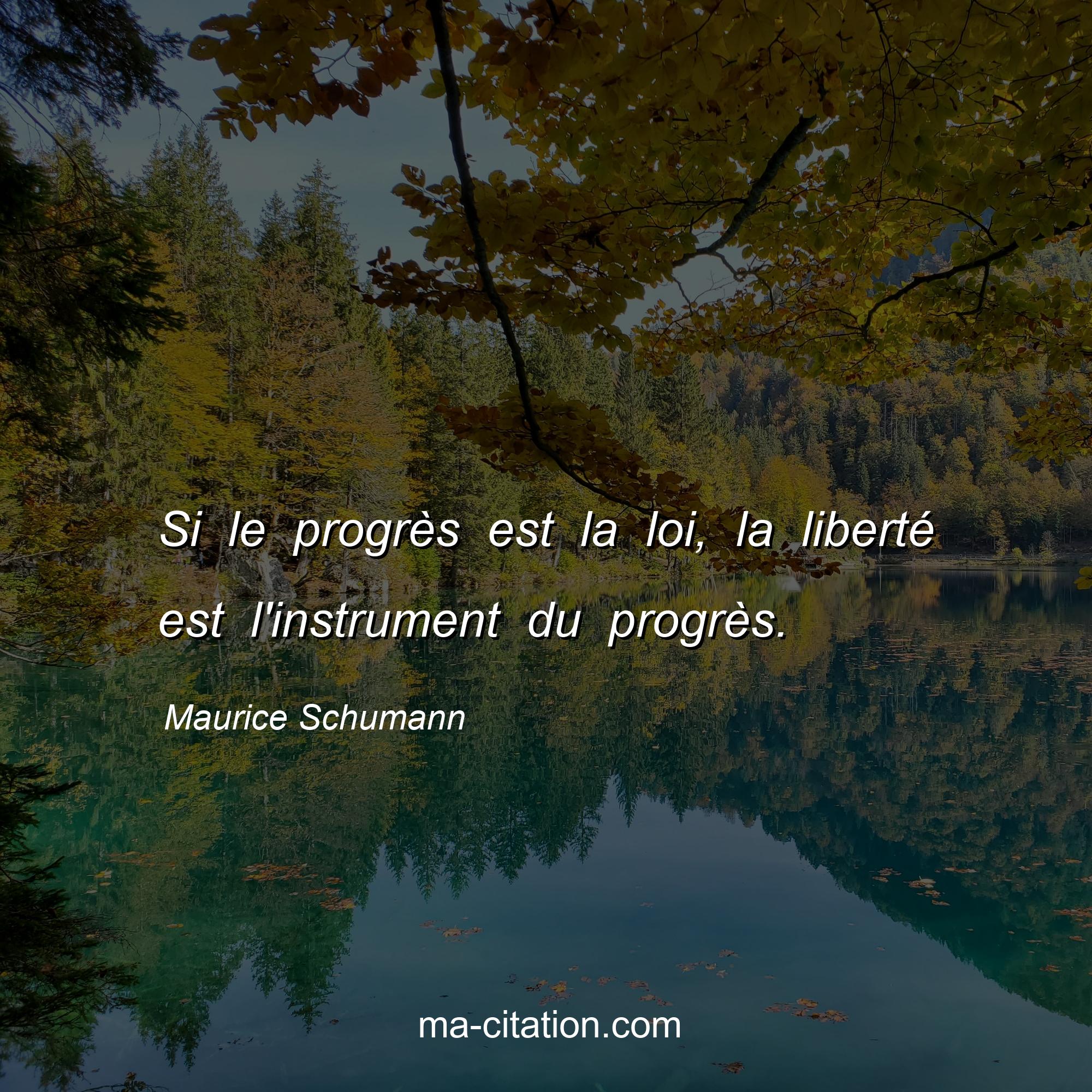 Maurice Schumann : Si le progrès est la loi, la liberté est l'instrument du progrès.