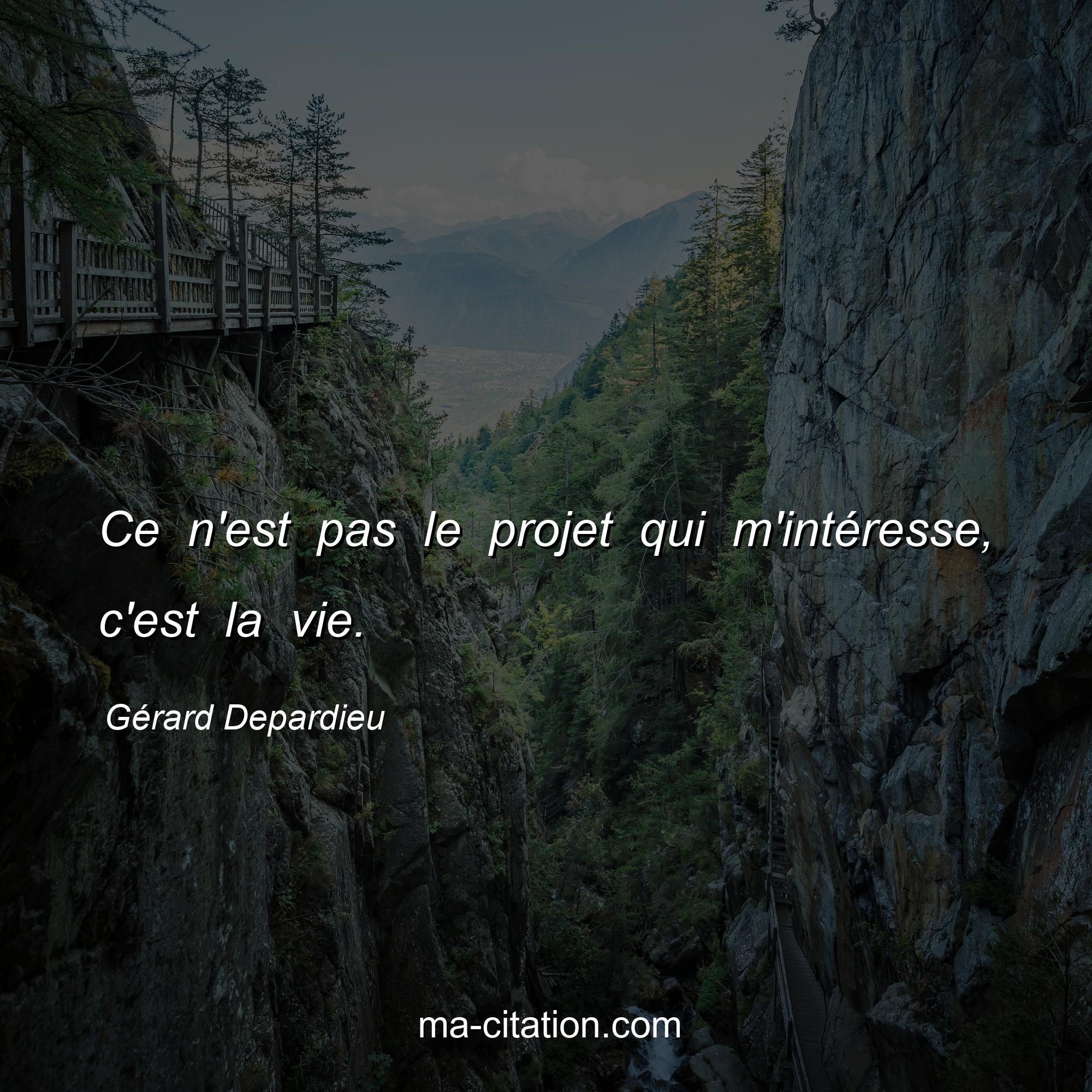 Gérard Depardieu : Ce n'est pas le projet qui m'intéresse, c'est la vie.
