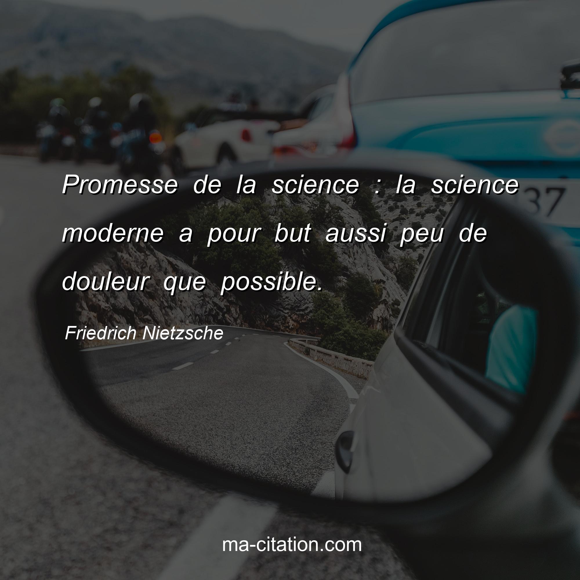 Friedrich Nietzsche : Promesse de la science : la science moderne a pour but aussi peu de douleur que possible.