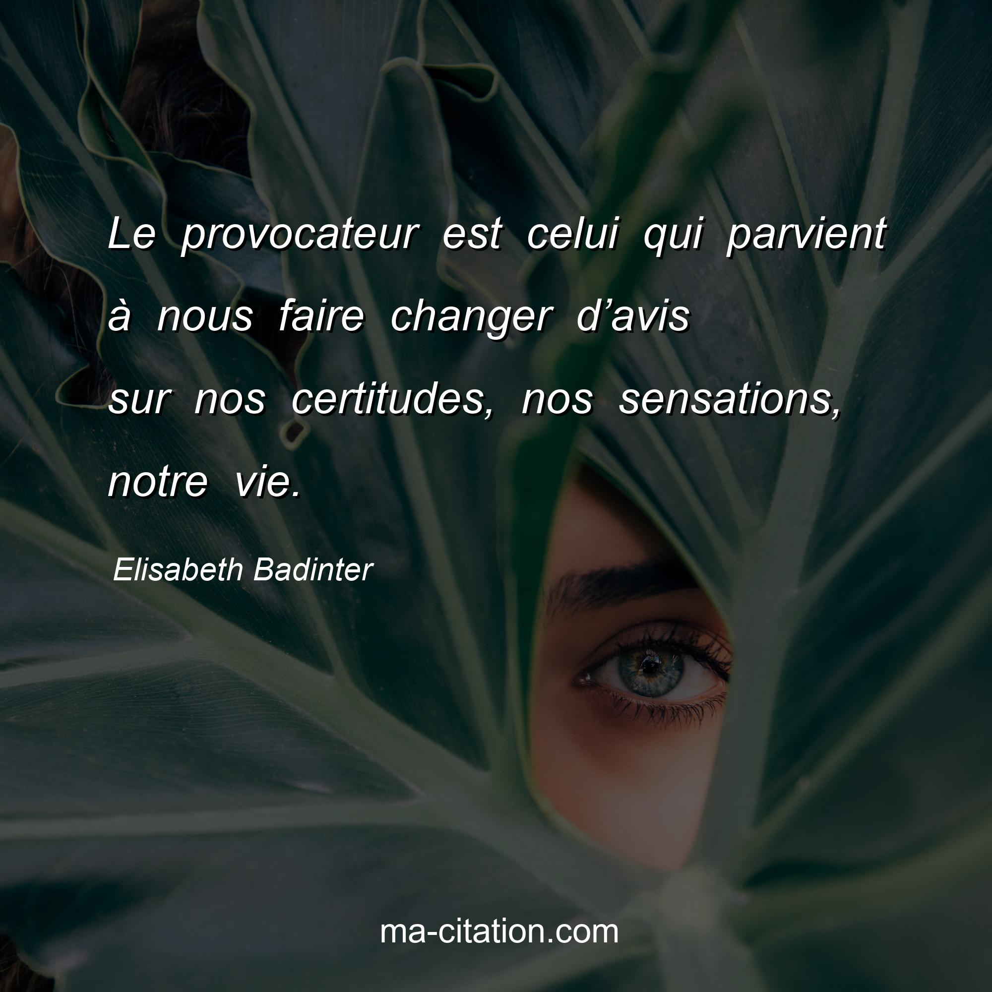 Elisabeth Badinter : Le provocateur est celui qui parvient à nous faire changer d’avis sur nos certitudes, nos sensations, notre vie.