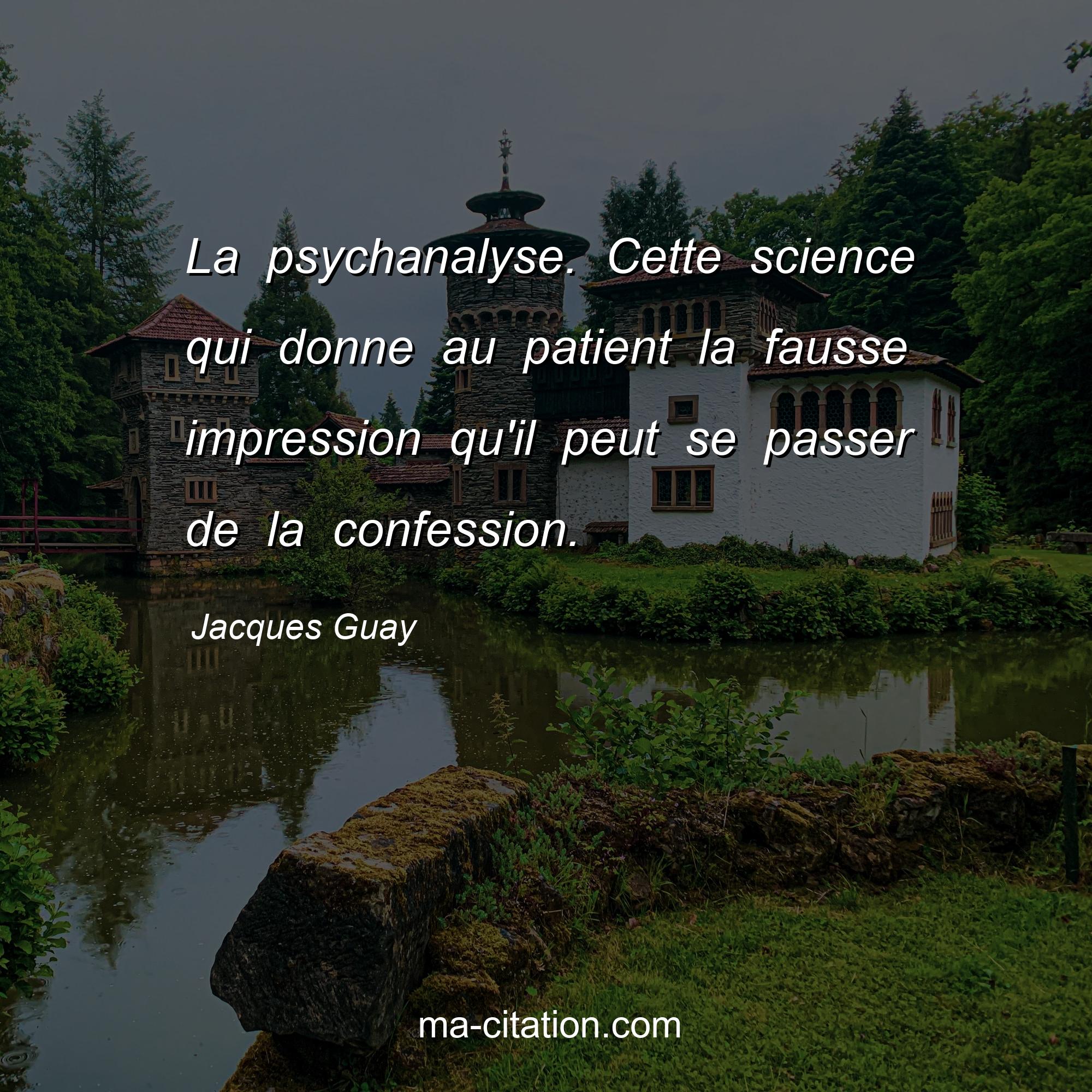 Jacques Guay : La psychanalyse. Cette science qui donne au patient la fausse impression qu'il peut se passer de la confession.