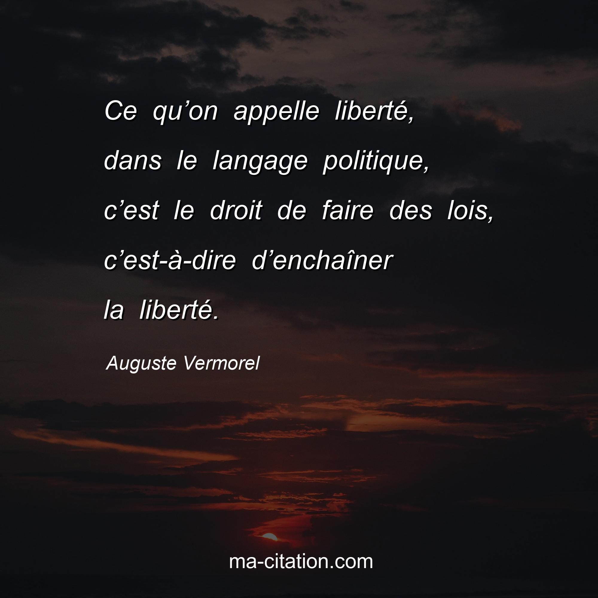 Auguste Vermorel : Ce qu’on appelle liberté, dans le langage politique, c’est le droit de faire des lois, c’est-à-dire d’enchaîner la liberté.