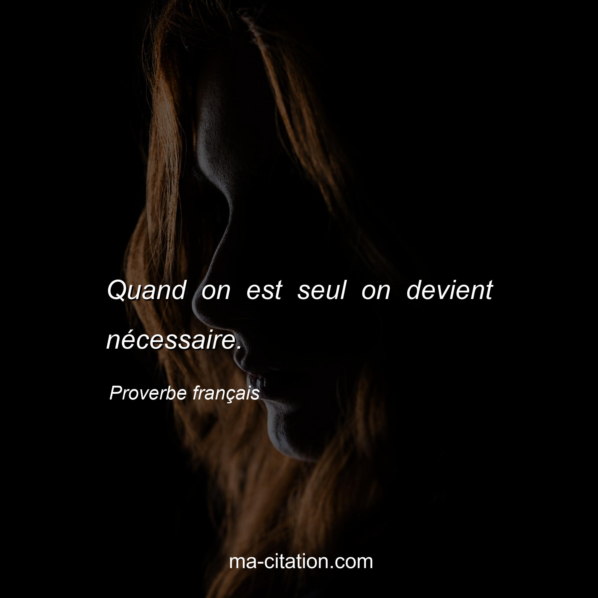 Proverbe français : Quand on est seul on devient nécessaire.