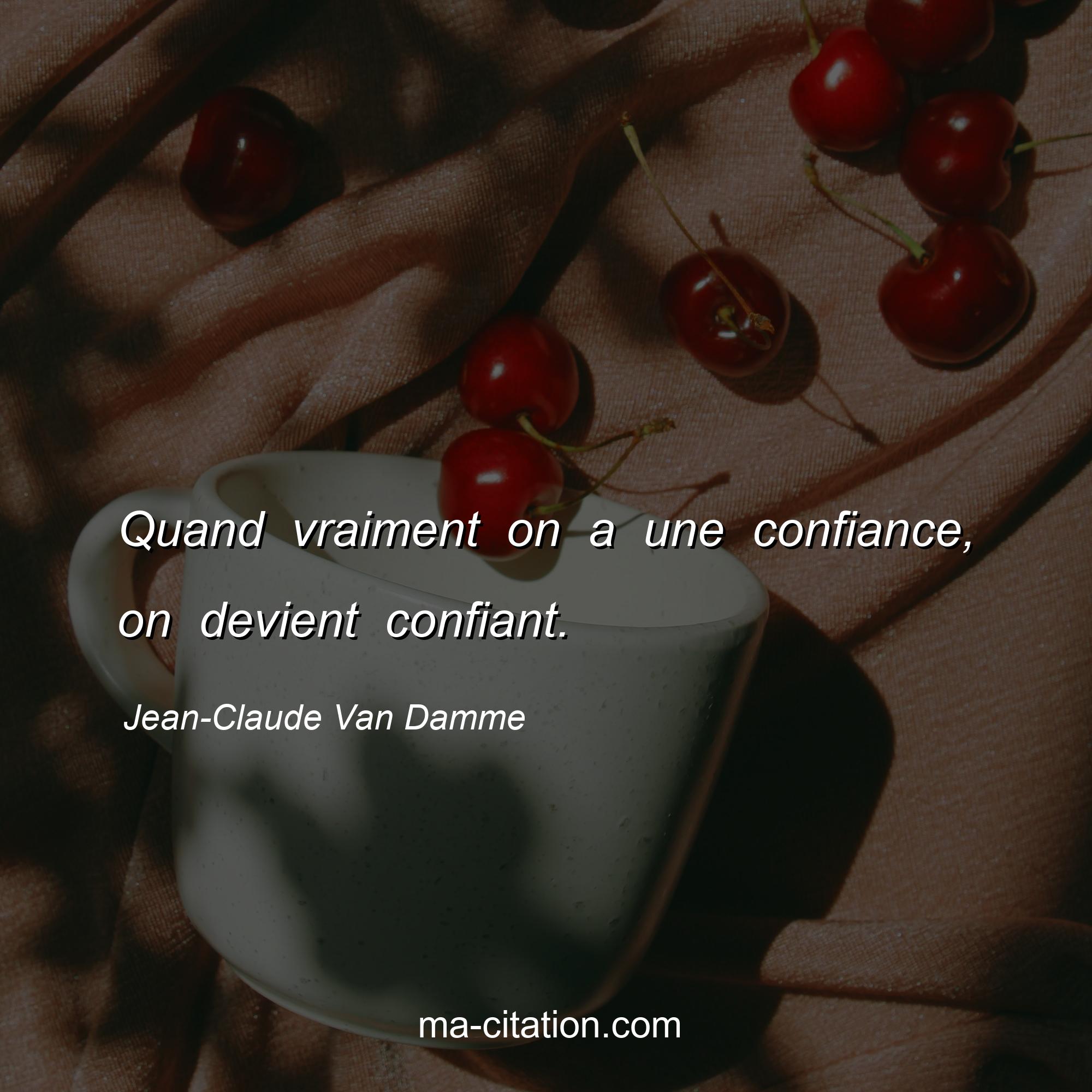 Jean-Claude Van Damme : Quand vraiment on a une confiance, on devient confiant.