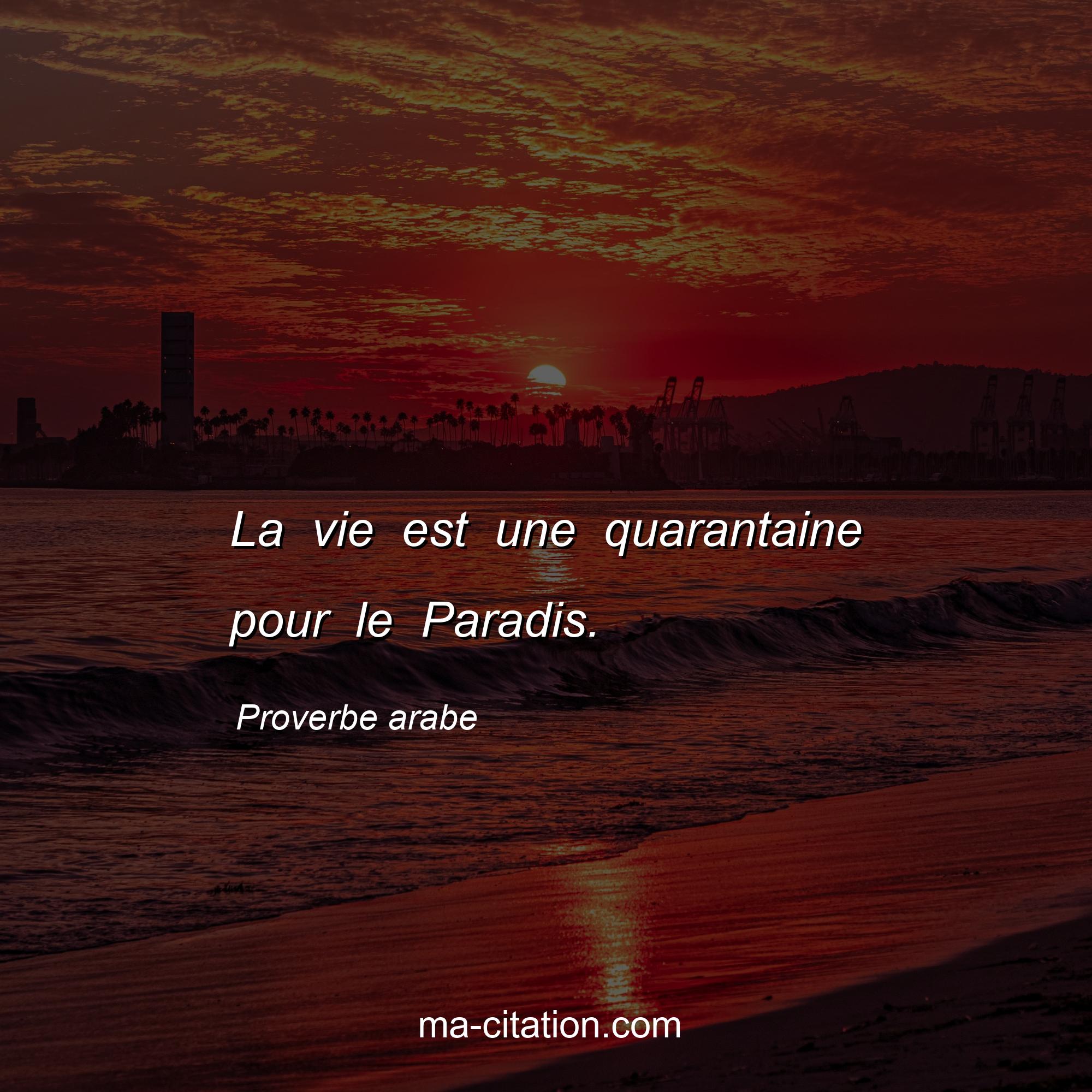 Proverbe arabe : La vie est une quarantaine pour le Paradis.