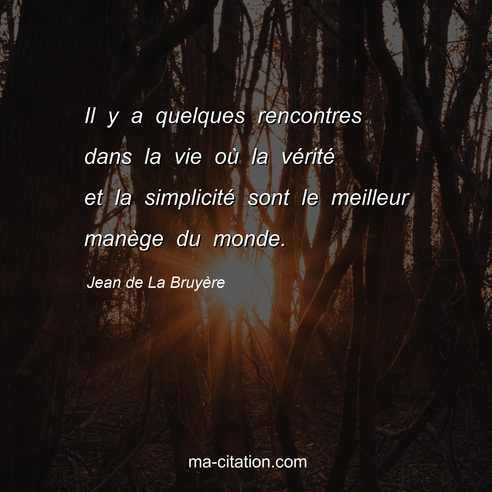 Jean de La Bruyère : Il y a quelques rencontres dans la vie où la vérité et la simplicité sont le meilleur manège du monde.