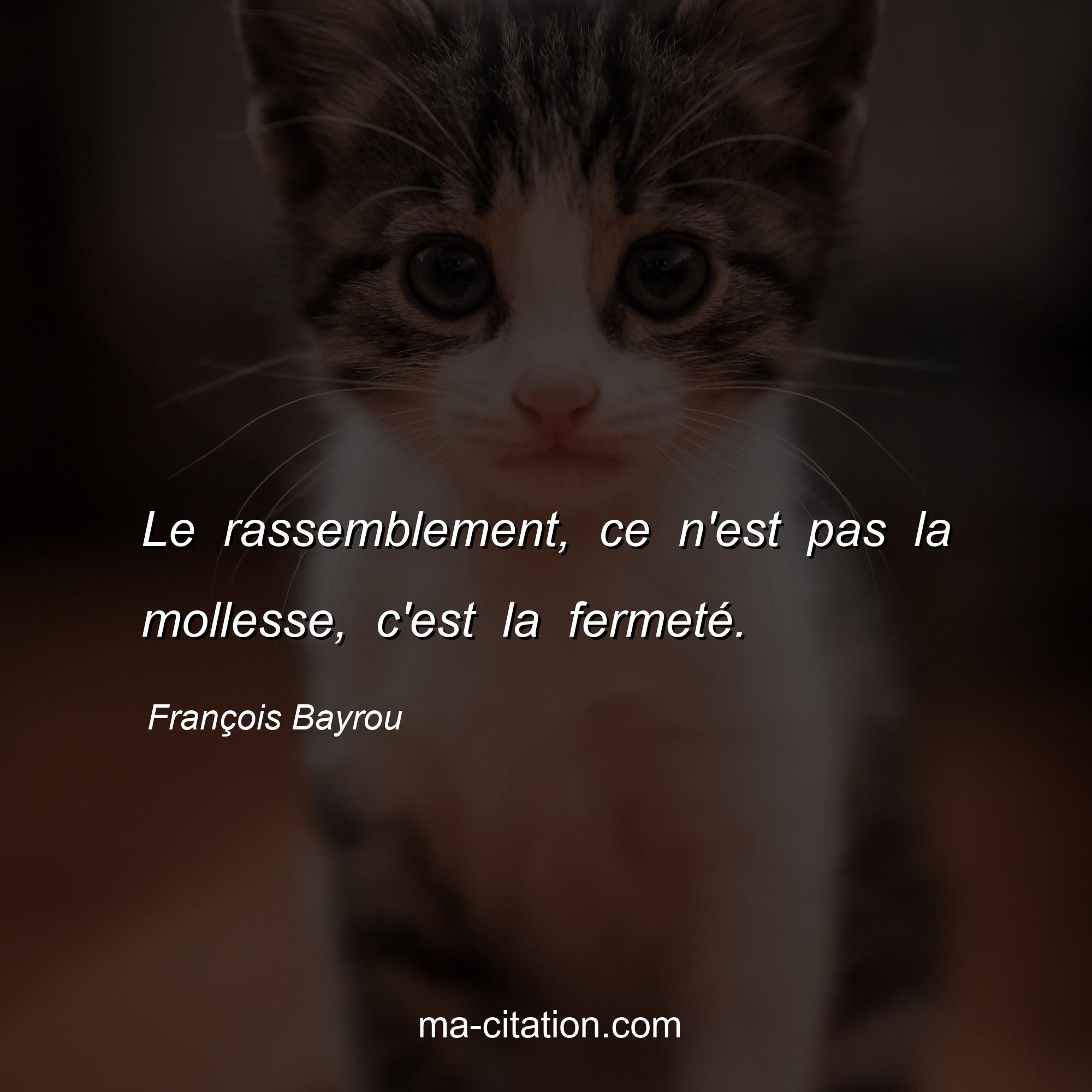 François Bayrou : Le rassemblement, ce n'est pas la mollesse, c'est la fermeté.